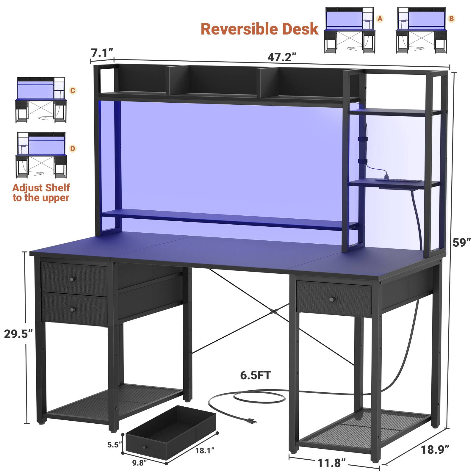 Reversible Desk  
A: 59"  
B: 47.2"  
C: 7.1"  
D: 29.5"  
Adjust Shelf to the upper  
5.5"  
9.8"  
18.1"  
11.8"  
18.9"  
6.5FT