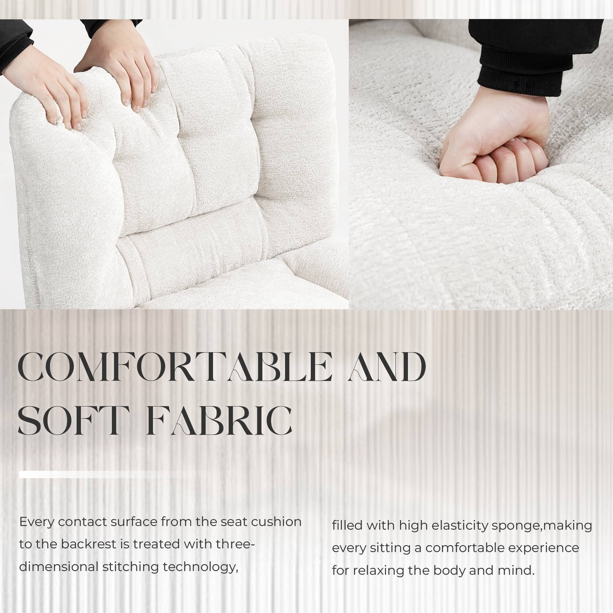 COMFORTABLE AND SOFT FABRIC

Every contact surface from the seat cushion to the backrest is treated with three-dimensional stitching technology, filled with high elasticity sponge, making every sitting a comfortable experience for relaxing the body and mind.
