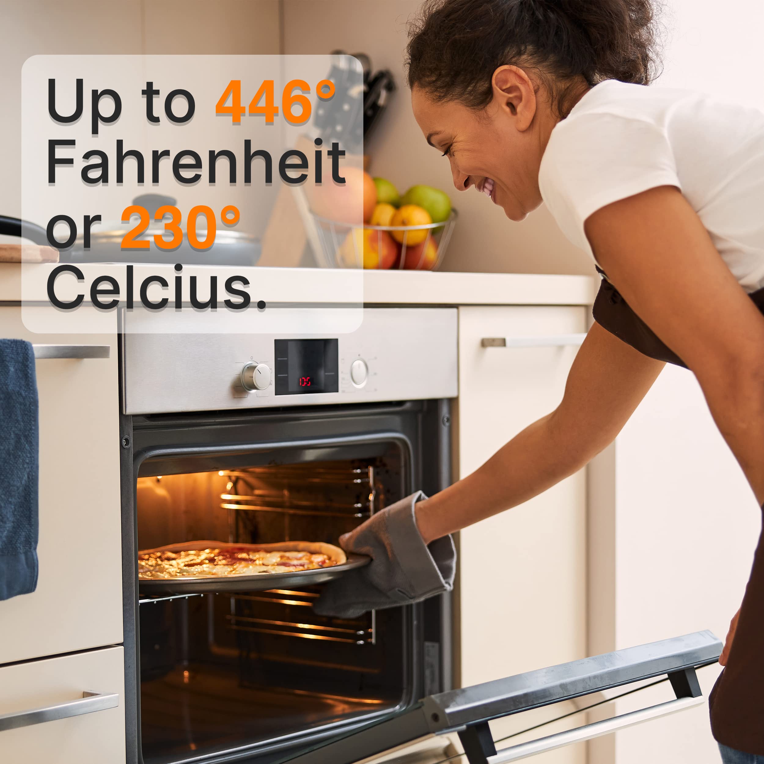 Up to 446°F Fahrenheit or 230°C Celsius.