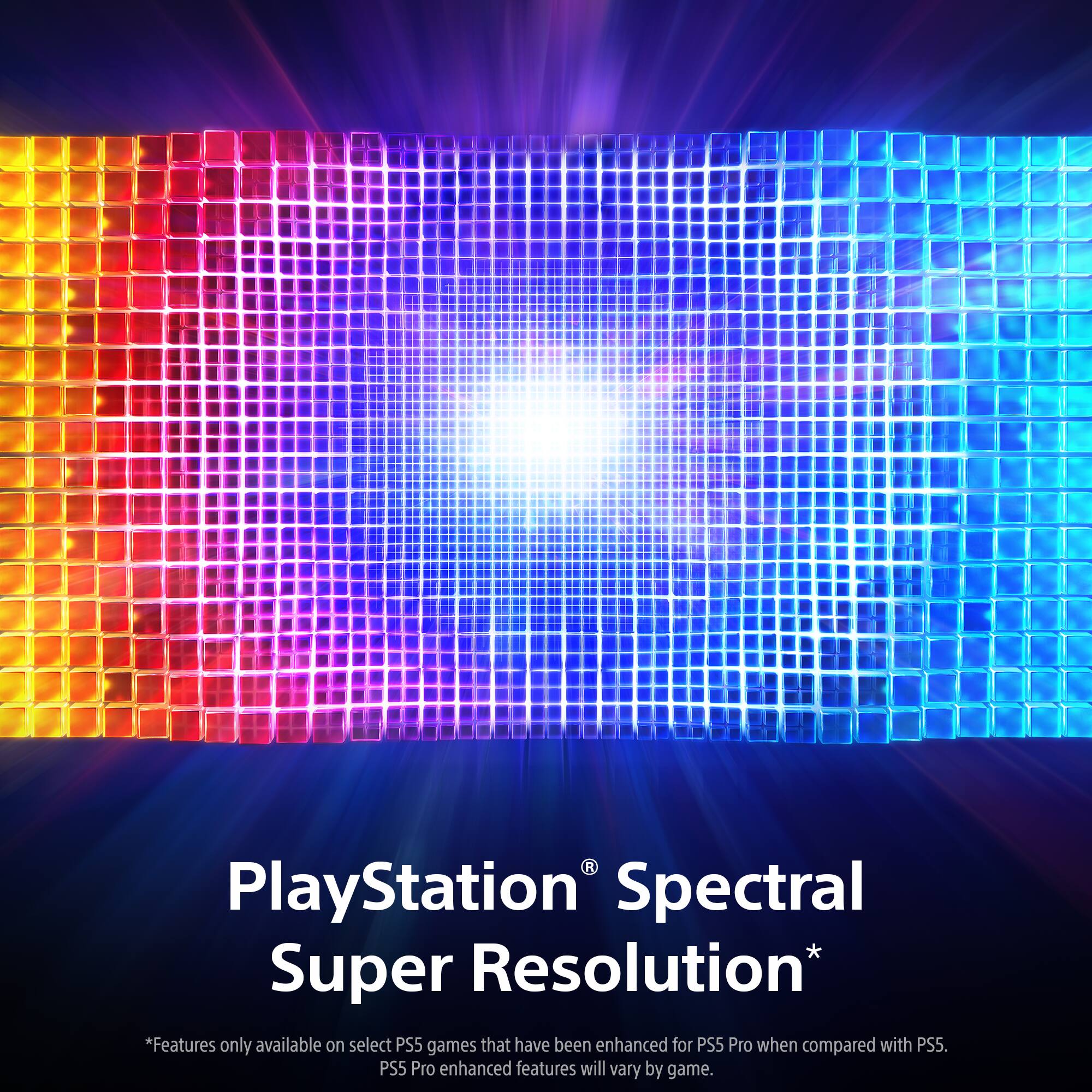 PlayStation® Spectral Super Resolution*

*Features only available on select PS5 games that have been enhanced for PS5 Pro when compared with PS5. PS5 Pro enhanced features will vary by game.