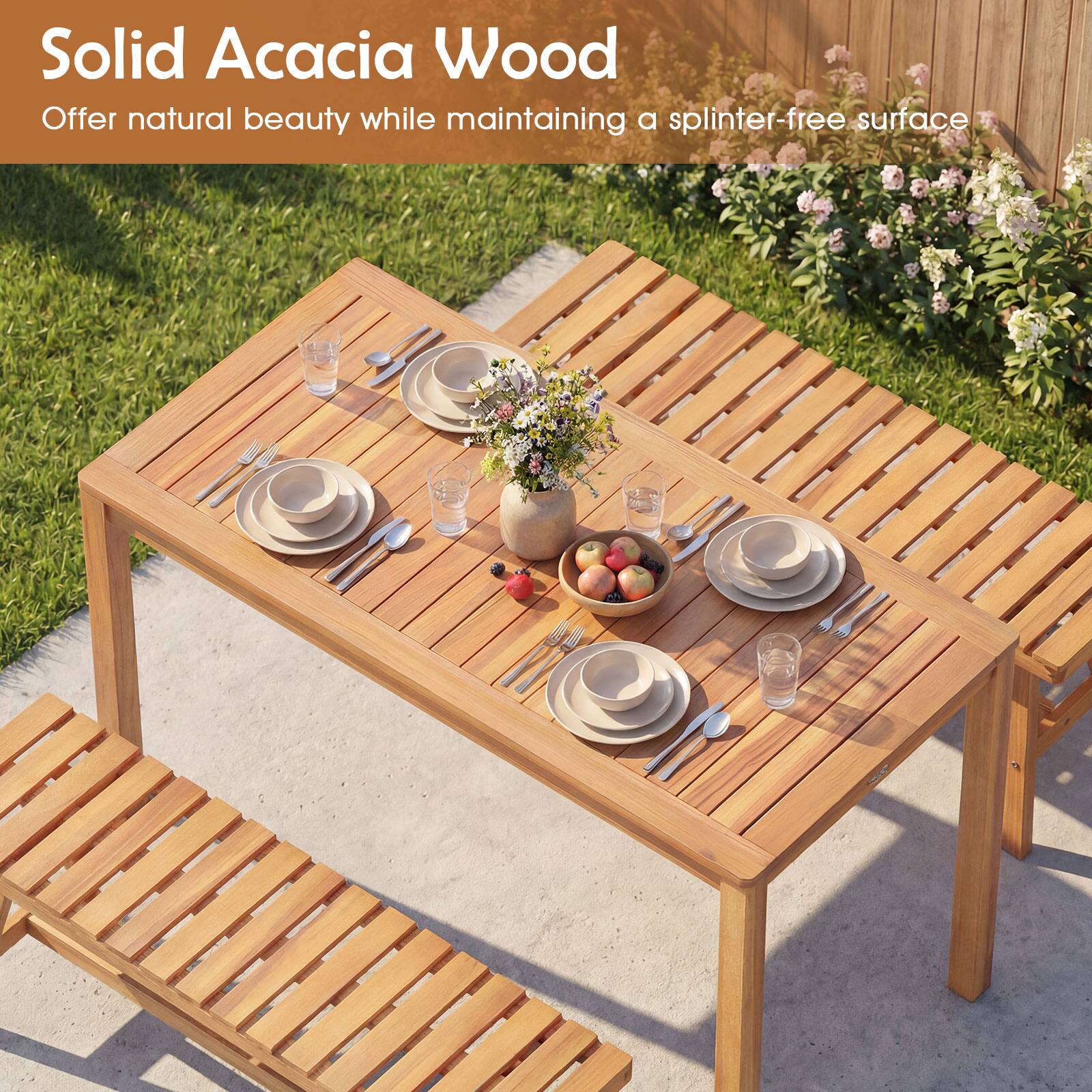 Solid Acacia Wood  
Offer natural beauty while maintaining a splinter-free surface