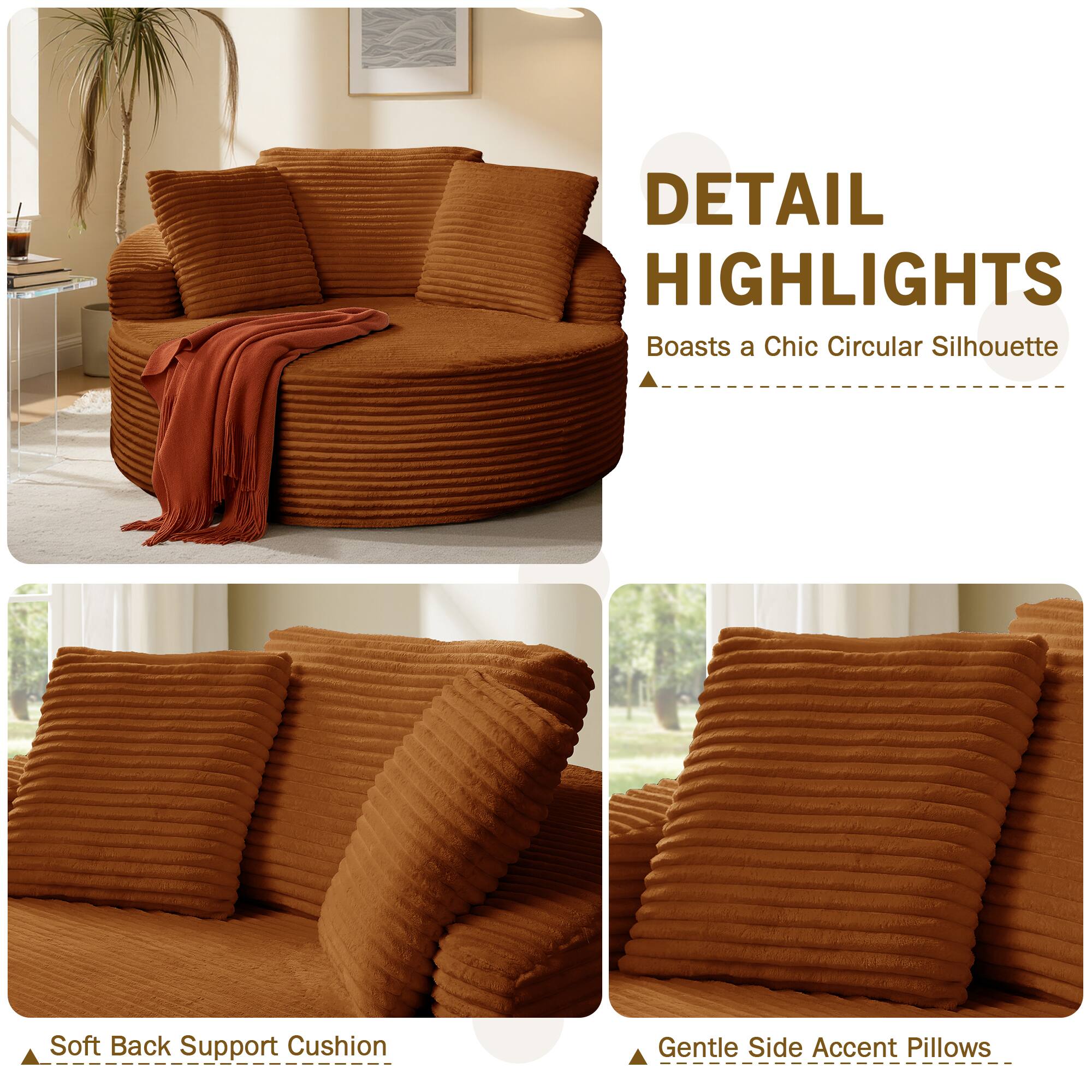 DETAIL HIGHLIGHTS  
- Boasts a Chic Circular Silhouette  
- Soft Back Support Cushion  
- Gentle Side Accent Pillows