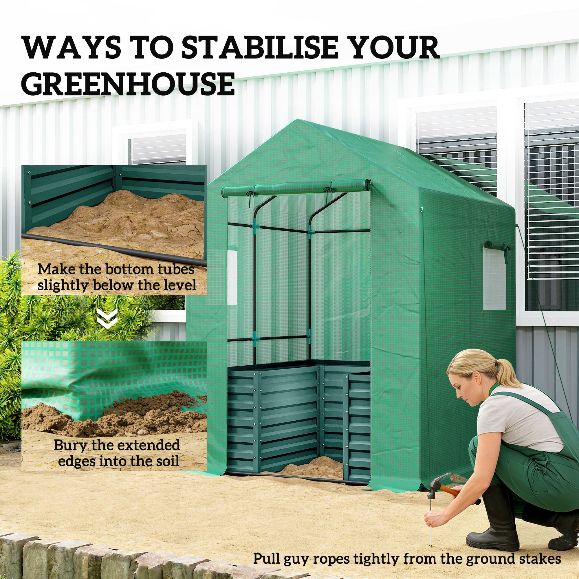 WAYS TO STABILISE YOUR GREENHOUSE

- Make the bottom tubes slightly below the level
- Bury the extended edges into the soil
- Pull guy ropes tightly from the ground stakes