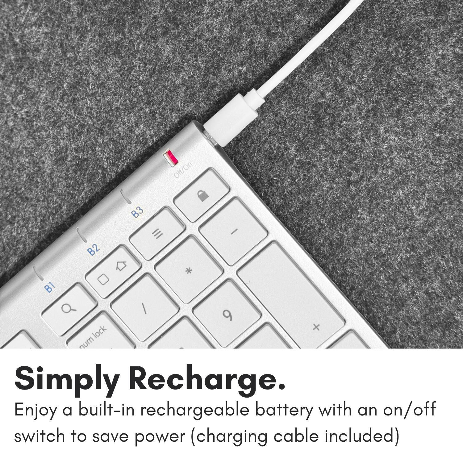 Off/On B3 - B2 * B1 Q / 9 x lock num

Simply Recharge. Enjoy a built-in rechargeable battery with an on/off switch to save power (charging cable included).
