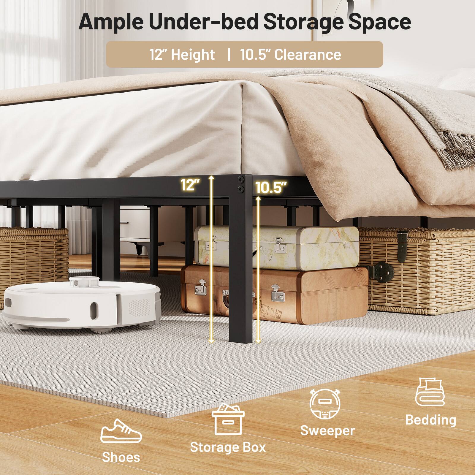 Ample Under-bed Storage Space 12" Height | 10.5" Clearance

Shoes - Storage Box - Sweeper - Bedding
