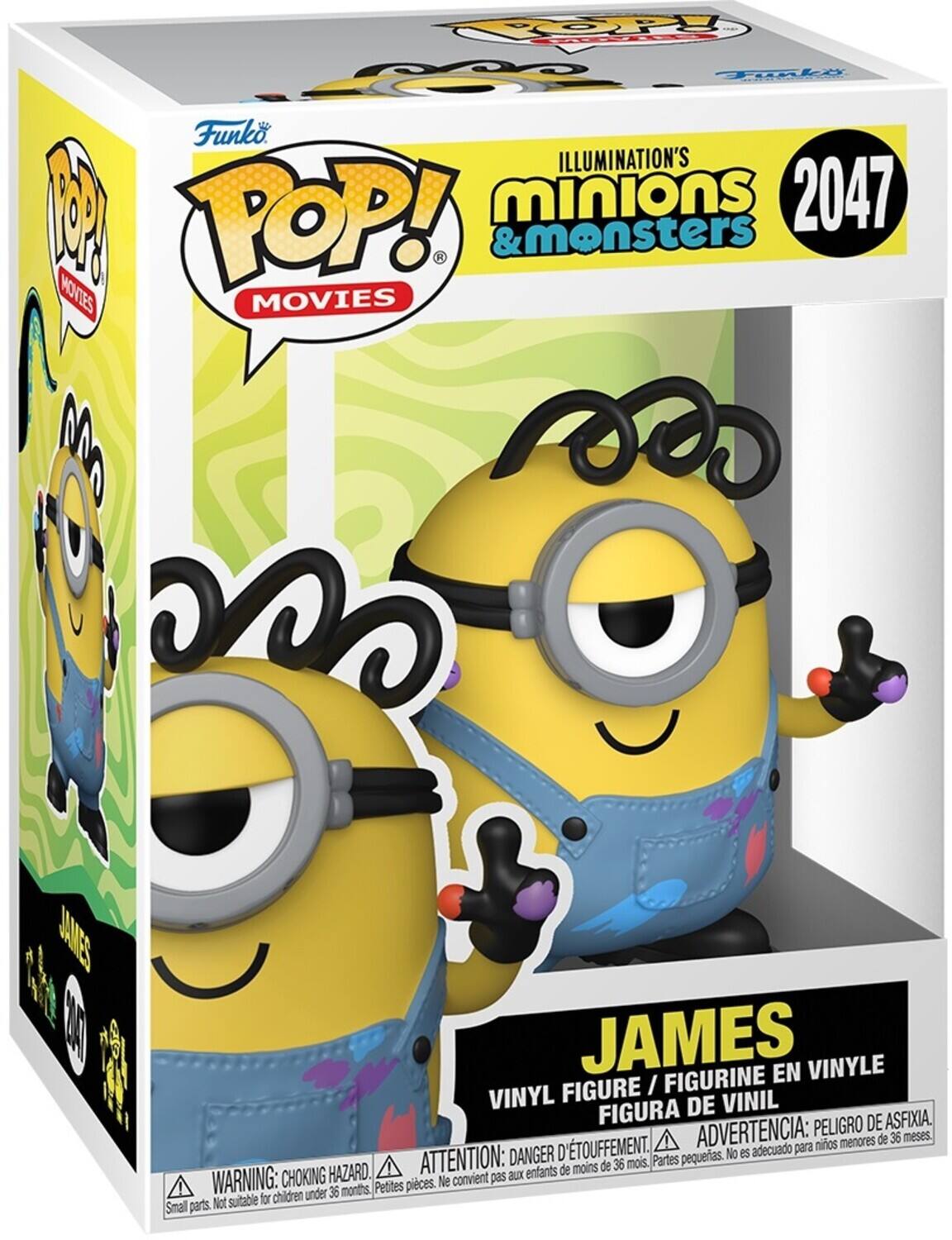 Funko POP! MOVIES  
ILLUMINATION'S minions & monsters  
2047  
JAMES  
VINYL FIGURE / FIGURINE EN VINYLE / FIGURA DE VINIL  
WARNING: CHOKING HAZARD. Small parts. Not suitable for children under 36 months.  
ATTENTION: DANGER D'ÉTOUFFEMENT. Petites pièces. Ne convient pas aux enfants de moins de 36 mois.  
ADVERTENCIA: PEOR DE ASFIXIA. DANGER D'ÉTOUFFEMENT.