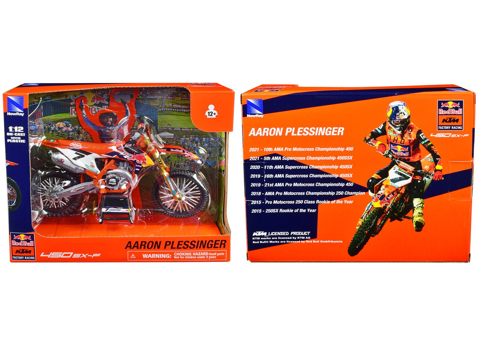 NewRay 1:12 BIE-CAST 2 PLASTIC  
didas O1S TOOA Bedial 12+  
NewTay AARON PLESSINGER  
2021 10th AMA Pro Motocross Championship 450  
2021 5th AMA Supercross Championship 450SX  
2020 11th AMA Supercross Championship 450SX  
2019 16th AMA Supercross Championship 450SX  
2019 21st AMA Pro Motocross Championship 450  
2018 AMA Pro Motocross Championship 250 Champion  
1H03 adBall RedBull KL FACTORY RACING 4S0SX-PF  
2015 Pro Motocross 250 Class Rookie of the Year  
2015 250SX Rookie of the Year  
Red Bull KTM FACTORY RACING  
AARON PLESSINGER  
CHOKING HAZARD: Small parts. Not for children under 3 years.  
KTM LICENSED PRODUCT  
TM marks are licensed by KTM AG. Red