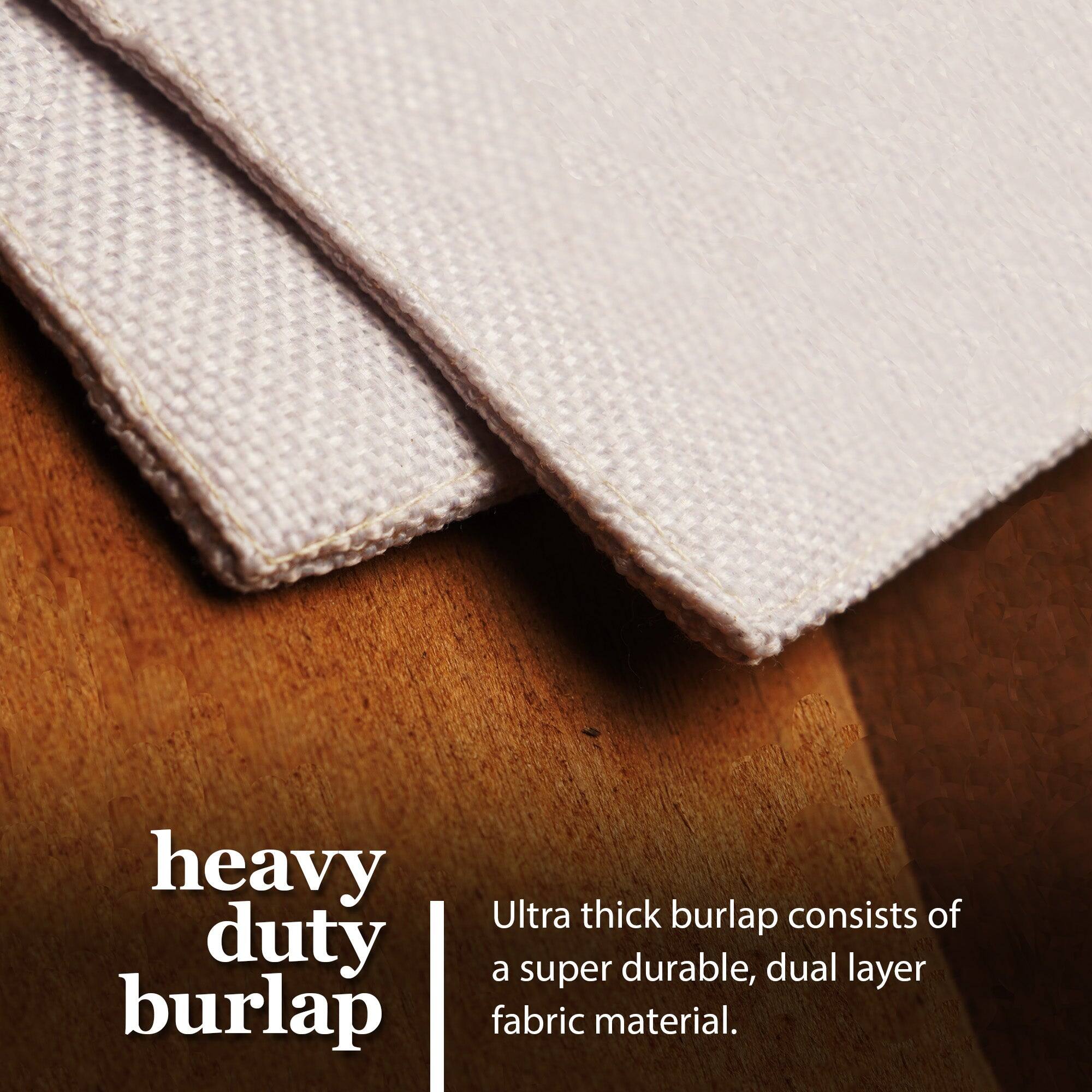 Heavy duty burlap  
Ultra thick burlap consists of a super durable, dual layer fabric material.