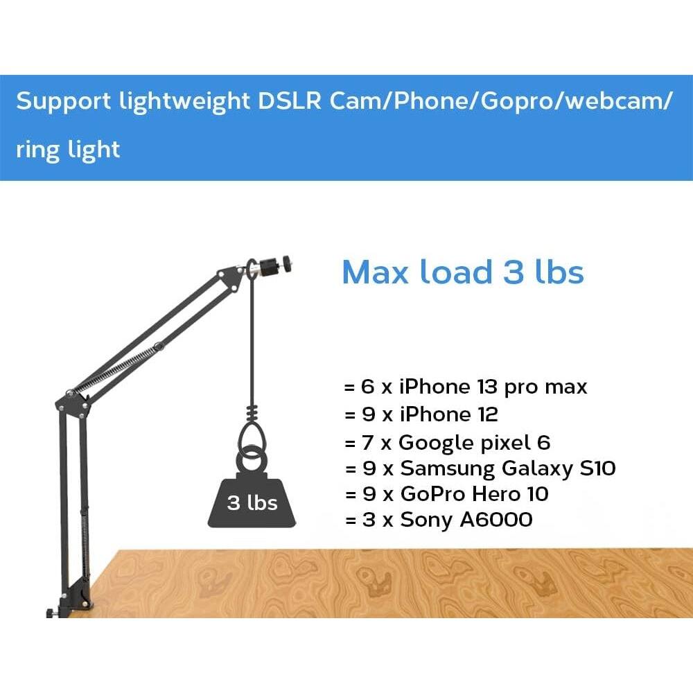 Support lightweight DSLR Cam/Phone/Gopro/webcam/ ring light

Max load 3 lbs

= 6 x iPhone 13 pro max  
= 9 x iPhone 12  
= 7 x Google pixel 6  
= 9 x Samsung Galaxy S10  
= 9 x GoPro Hero 10  
= 3 x Sony A6000