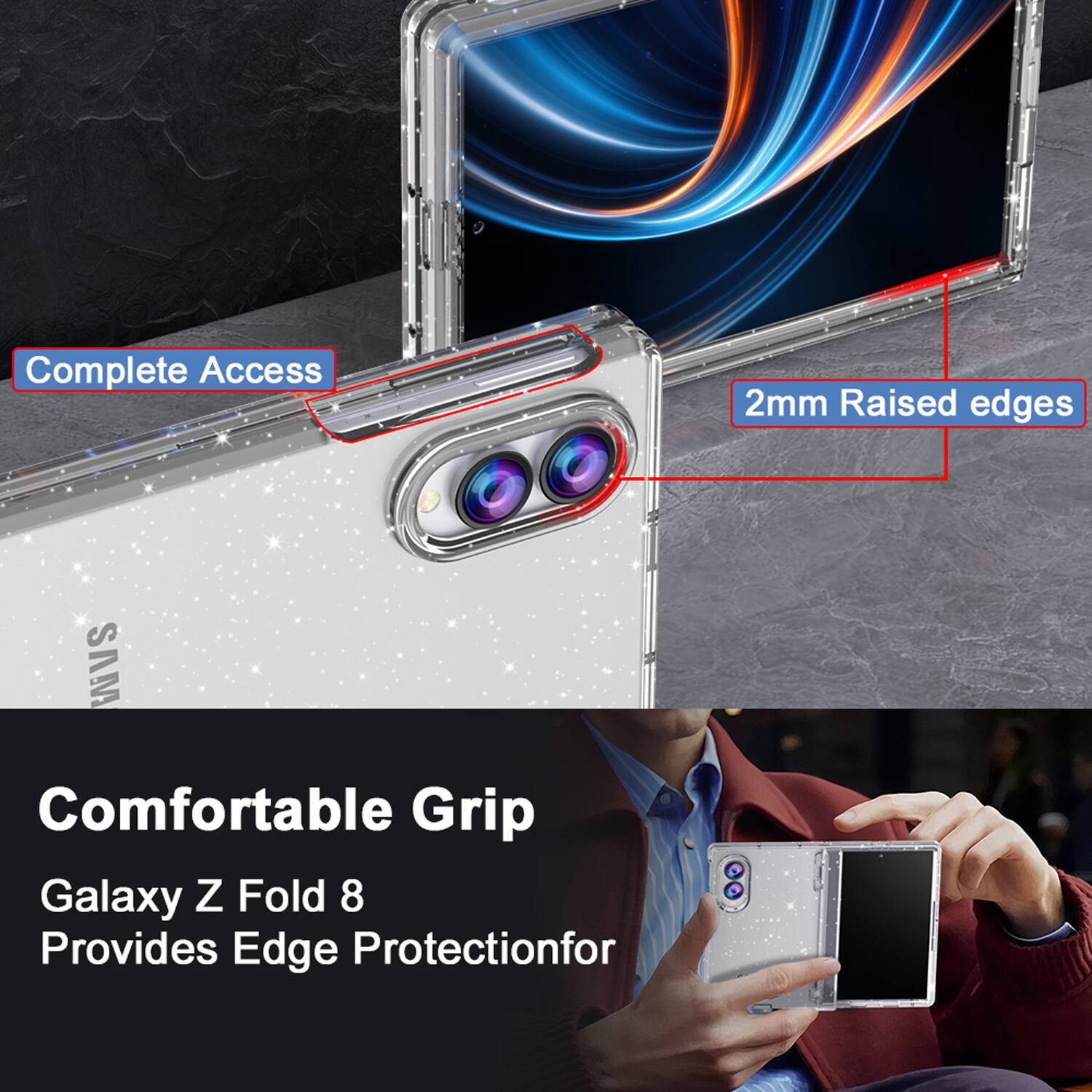 Complete Access  
2mm Raised edges  
SAM  
Comfortable Grip  
Galaxy Z Fold 8  
Provides Edge Protection