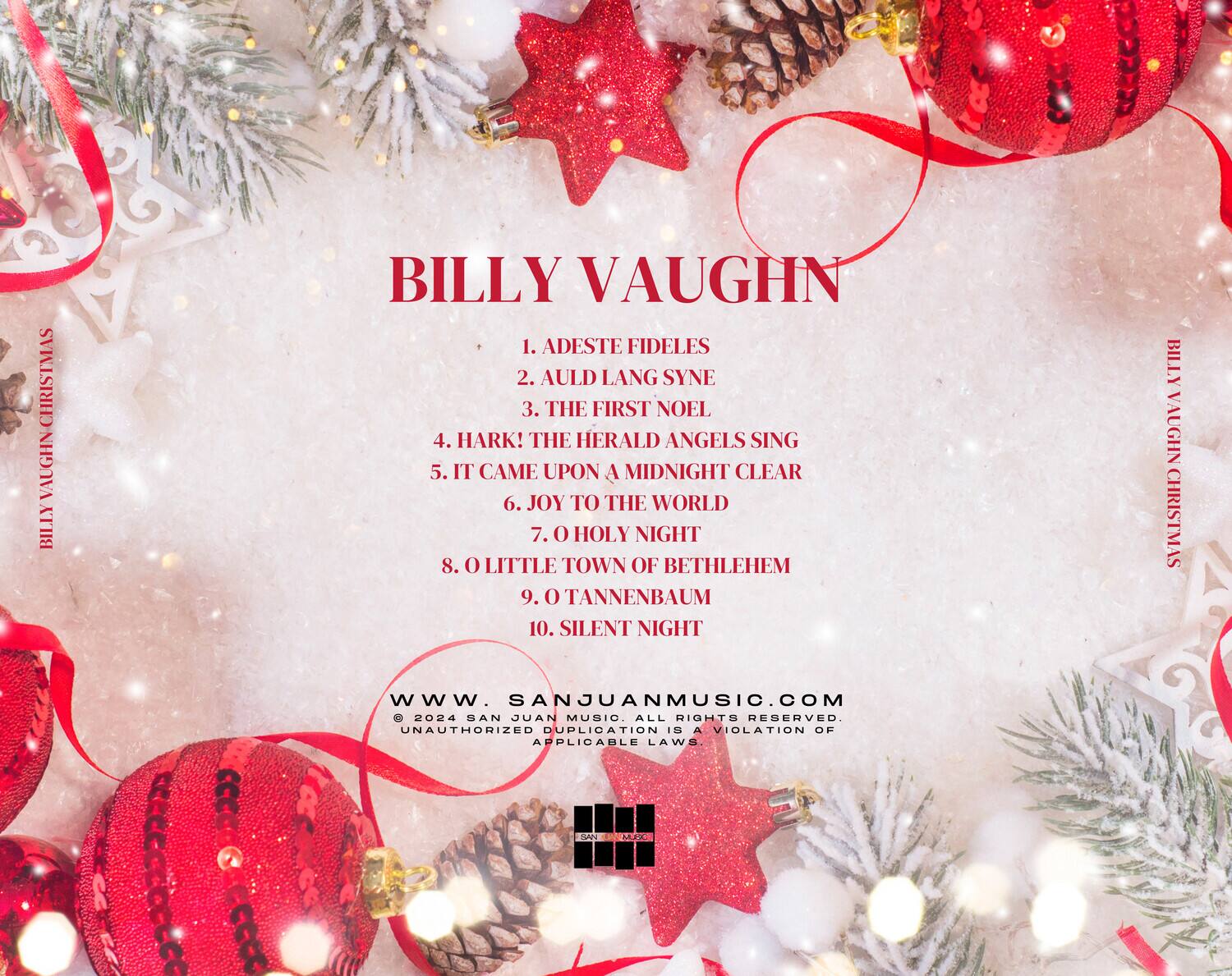 **BILLY VAUGHN**

1. ADESTE FIDELES  
2. AULD LANG SYNE  
3. THE FIRST NOEL  
4. HARK! THE HERALD ANGELS SING  
5. IT CAME UPON A MIDNIGHT CLEAR  
6. JOY TO THE WORLD  
7. O HOLY NIGHT  
8. O LITTLE TOWN OF BETHLEHEM  
9. O TANNENBAUM  
10. SILENT NIGHT  

**www.sanjuanmusic.com**  
© 2024 SAN JUAN MUSIC. ALL RIGHTS RESERVED.  
UNAUTHORIZED DUPLICATION IS A VIOLATION OF APPLICABLE LAWS.