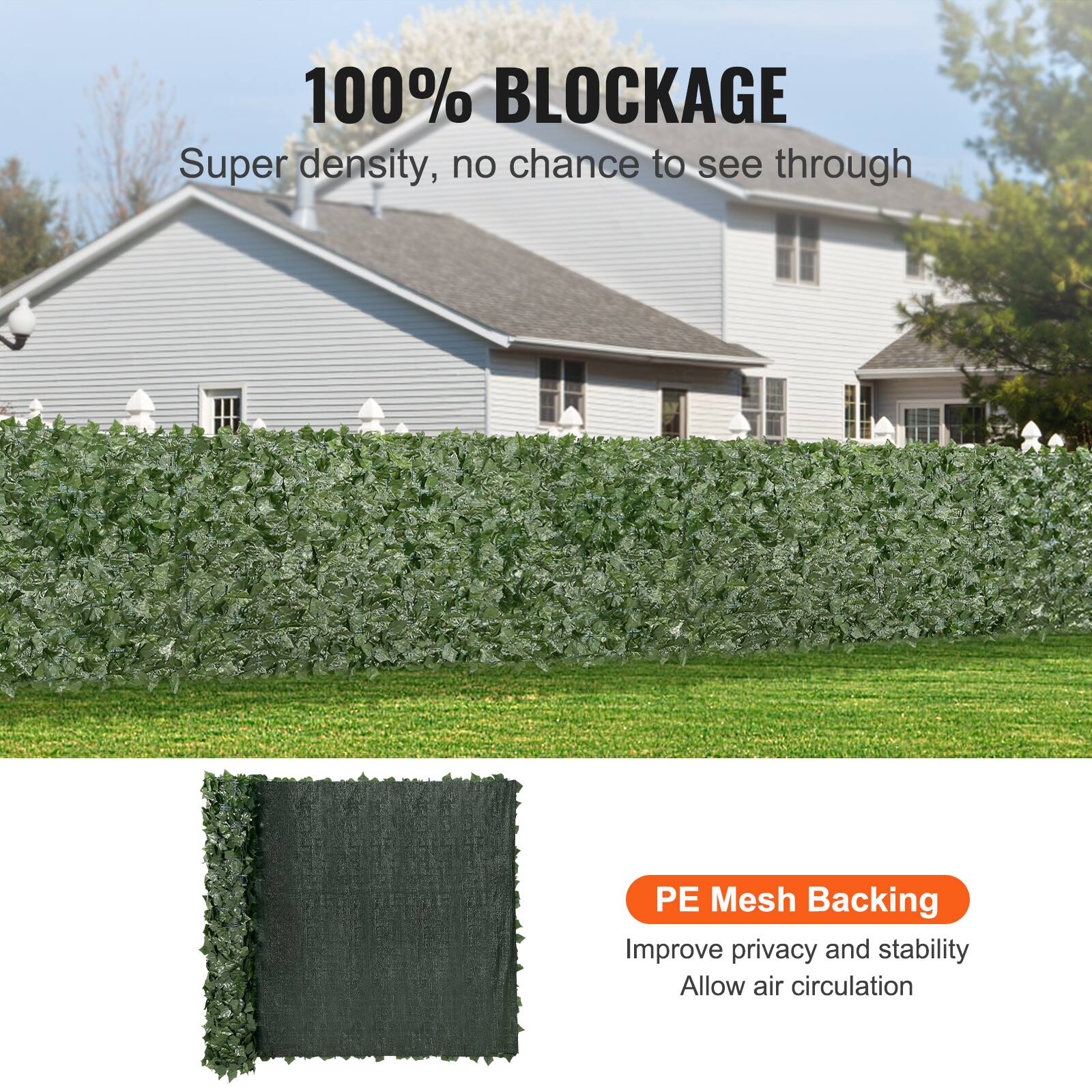 100% BLOCKAGE
Super density, no chance to see through
PE Mesh Backing
Improve privacy and stability
Allow air circulation