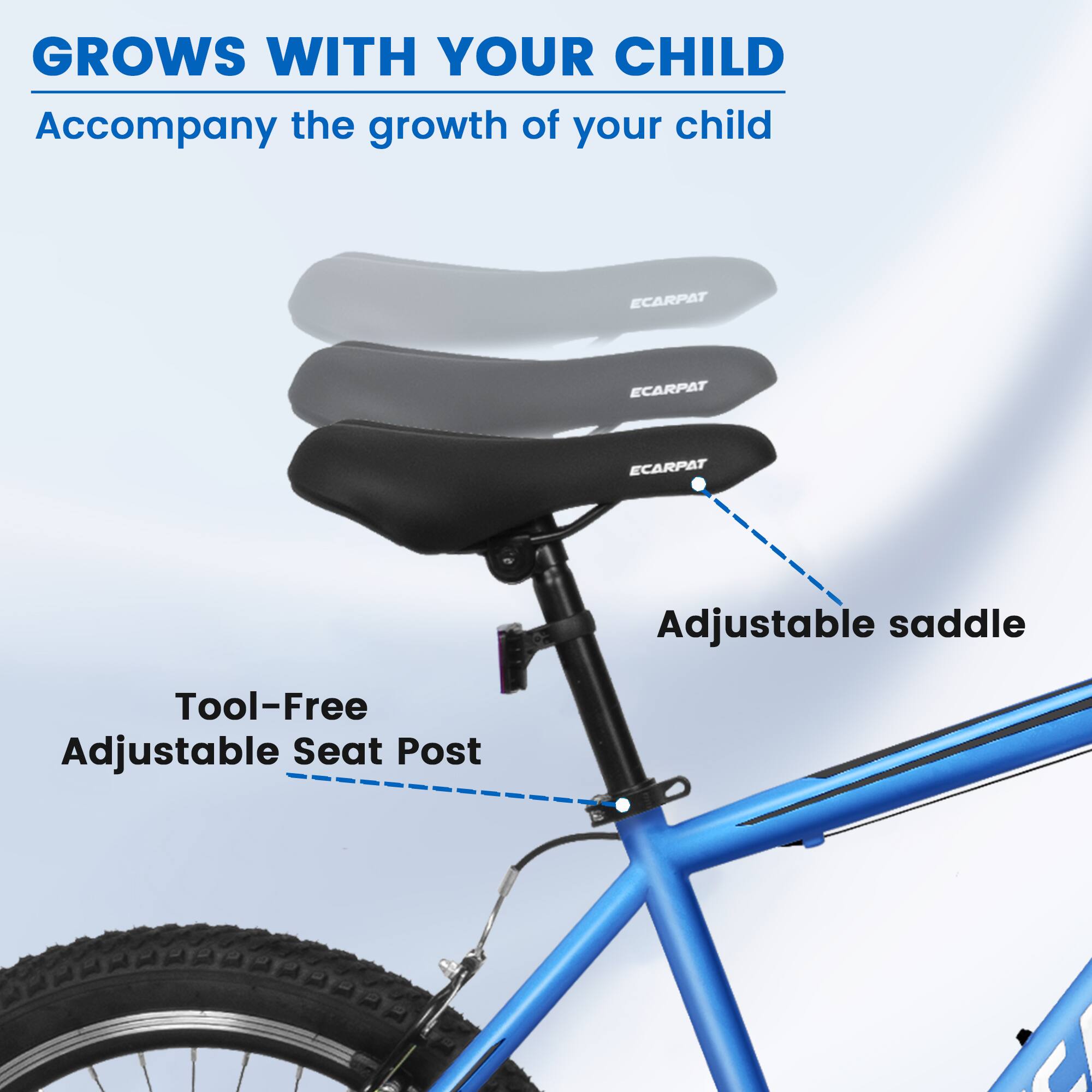 GROWS WITH YOUR CHILD  
Accompany the growth of your child  

ECARPAT  
ECARPAT  
ECARPAT  

Adjustable saddle  
Tool-Free Adjustable Seat Post