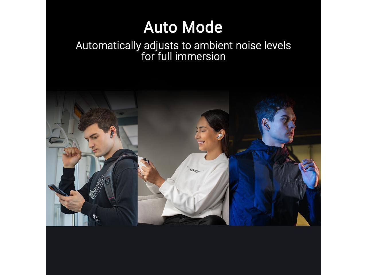 Auto Mode  
Automatically adjusts to ambient noise levels for full immersion