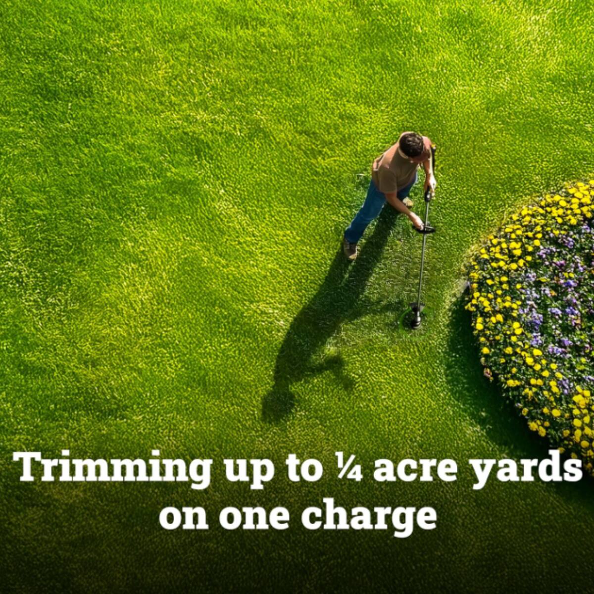 Trimming up to 1/4 acre yards on one charge.