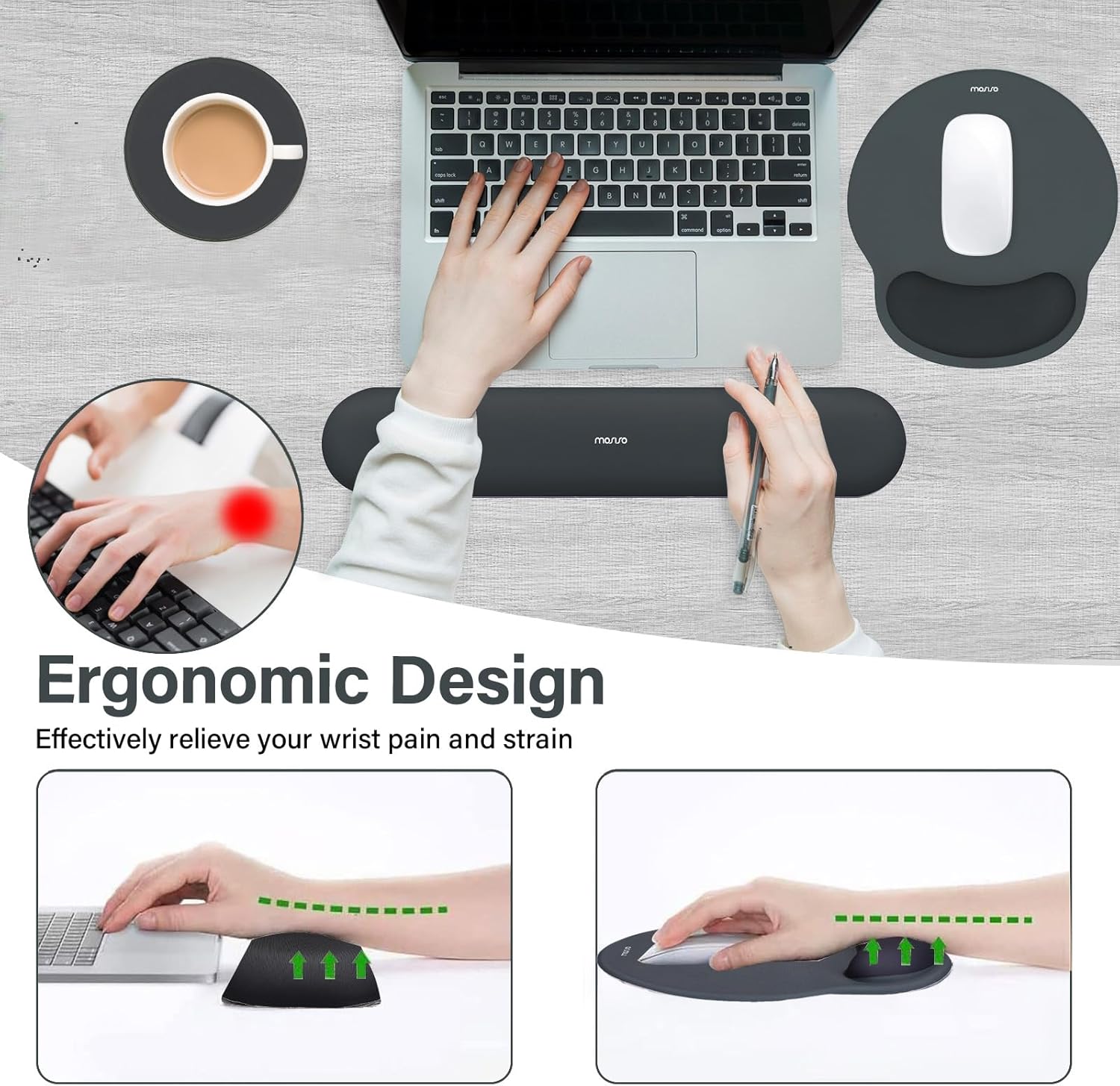 Ergonomic Design  
Effectively relieve your wrist pain and strain