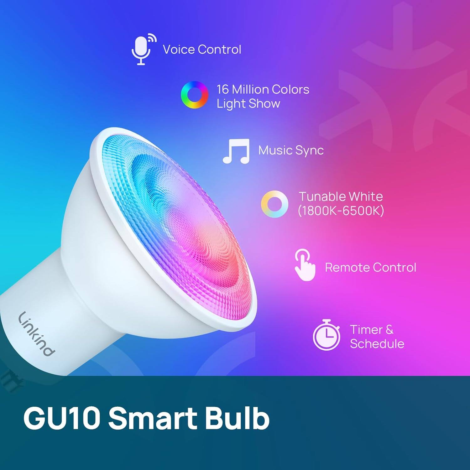 Voice Control  
16 Million Colors Light Show  
Music Sync  
Tunable White (1800K-6500K)  
Remote Control  
Timer & Schedule  

GU10 Smart Bulb