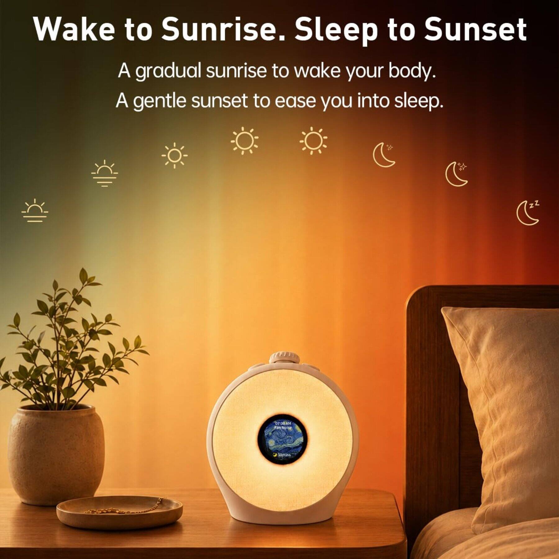 Wake to Sunrise. Sleep to Sunset  
A gradual sunrise to wake your body.  
A gentle sunset to ease you into sleep.