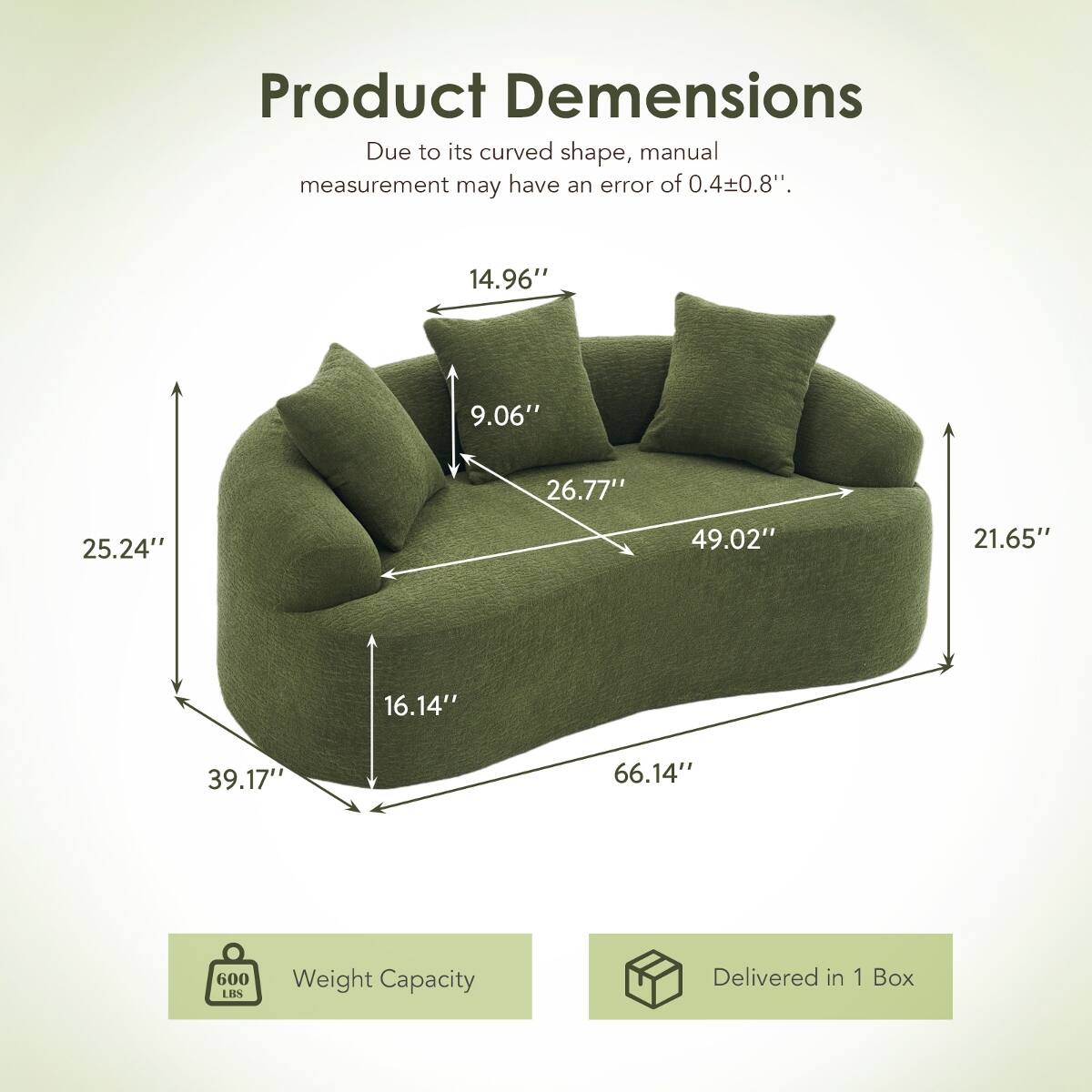Product Dimensions  
Due to its curved shape, manual measurement may have an error of 0.4±0.8".  

14.96"  
9.06"  
26.77"  
25.24"  
49.02"  
21.65"  
16.14"  
39.17"  
66.14"  

Weight Capacity  
600 LBS  

Delivered in 1 Box
