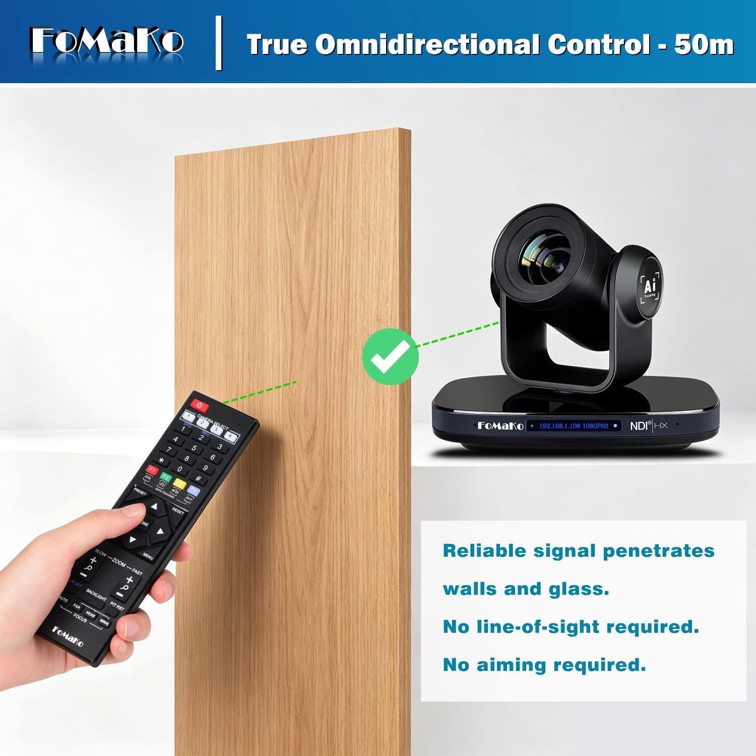 FOMAKO True Omnidirectional Control - 50m

Ai

1 4 2 7 5 3 8 6 0 9 t

FoMako 192.168.1.106 1080P60

NDI HX

TELOW AST + a TO THOLKSAS TAB - FOCUS MB FoMako

Reliable signal penetrates walls and glass. No line-of-sight required. No aiming required.