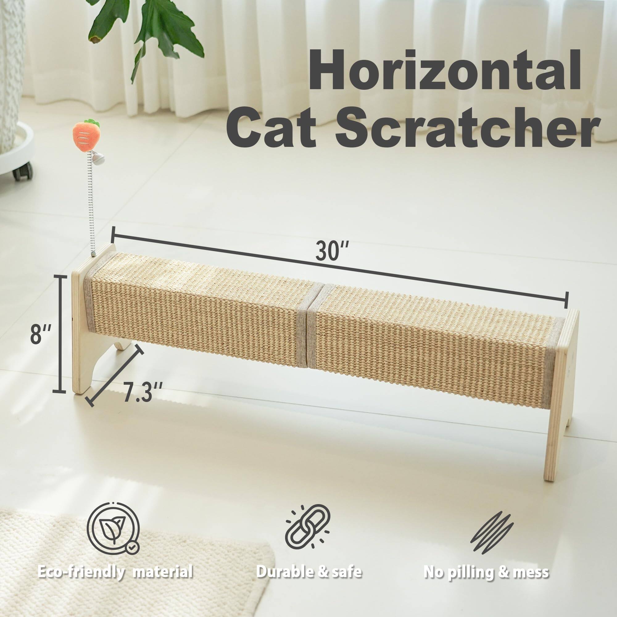 Horizontal Cat Scratcher  
30" x 8" x 7.3"  
Eco-friendly material  
Durable & safe  
No pilling & mess