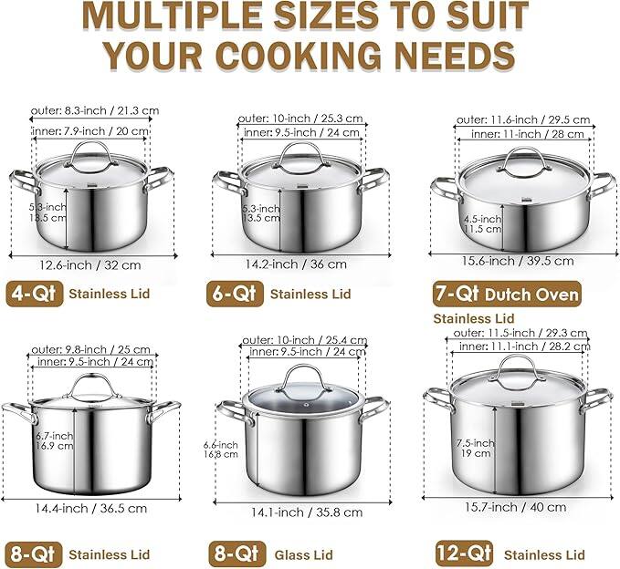 MULTIPLE SIZES TO SUIT YOUR COOKING NEEDS

- outer: 8.3-inch / 21.3 cm
  inner: 7.9-inch / 20 cm
  5.8-inch / 18.5 cm
  4.5-inch / 1.5 cm
  12.6-inch / 32 cm

- outer: 10-inch / 25.3 cm
  inner: 9.5-inch / 24 cm
  5.3-inch / 3.5 cm
  14.2-inch / 36 cm

- outer: 11.6-inch / 29.5 cm
  inner: 11-inch / 28 cm
  6.7-inch / 16.9 cm
  6.6-inch / 16.8 cm
  7.5-inch / 19 cm
  15.6-inch / 39.5 cm

- 4-Qt Stainless Lid
  outer: 9.8-inch / 25 cm
  inner: 5-inch / 24