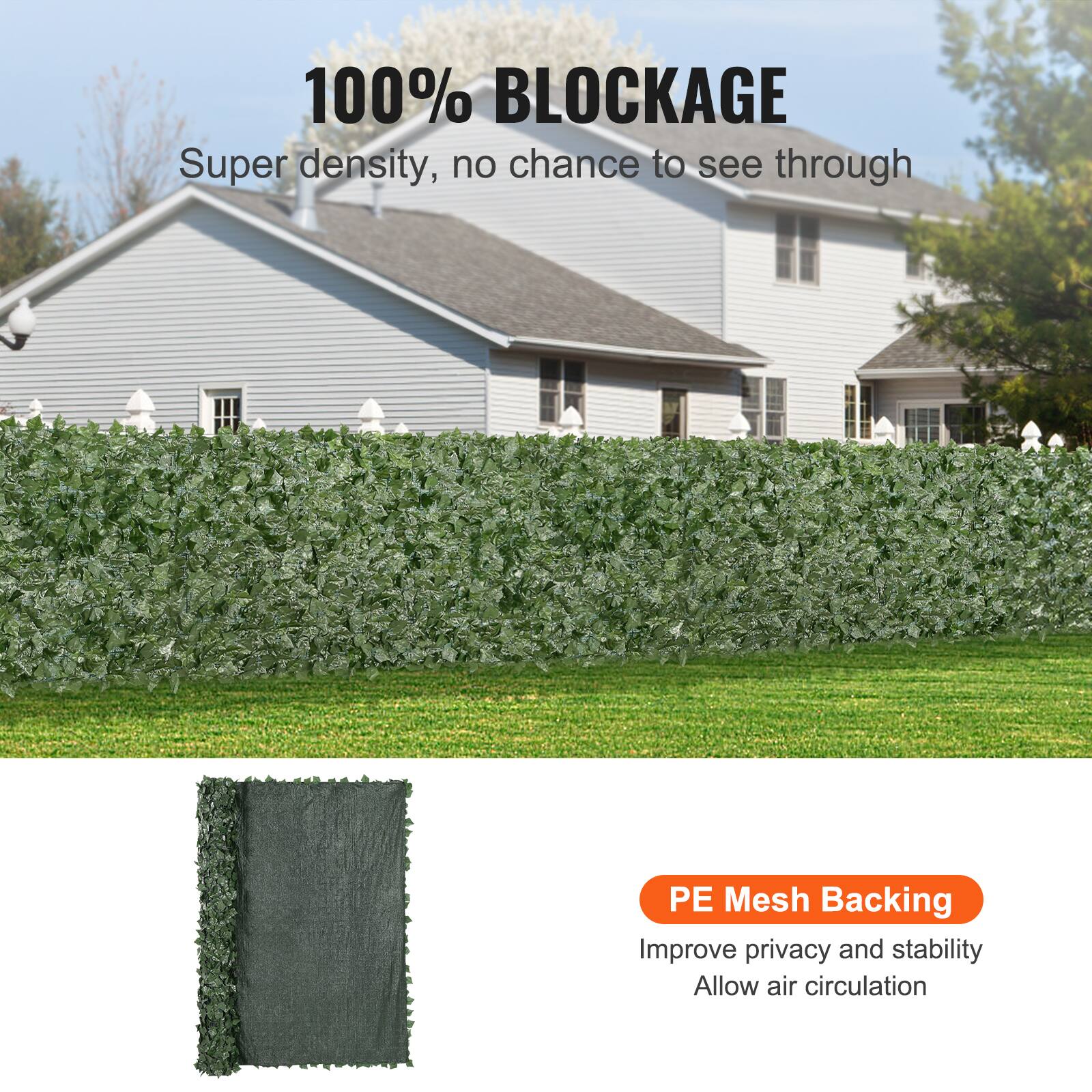 100% BLOCKAGE
Super density, no chance to see through
PE Mesh Backing
Improve privacy and stability
Allow air circulation