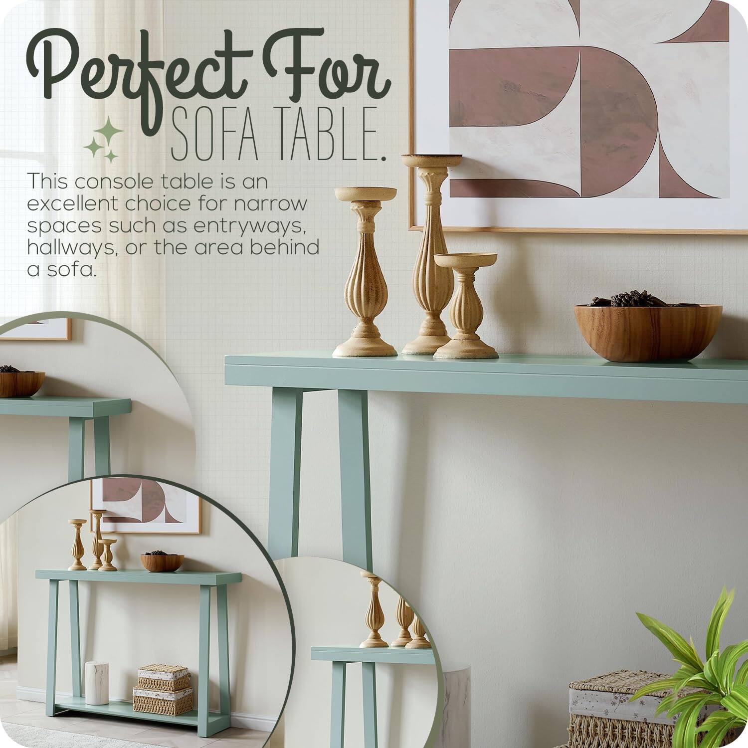 Perfect For SOFA TABLE.

This console table is an excellent choice for narrow spaces such as entryways, hallways, or the area behind a sofa.