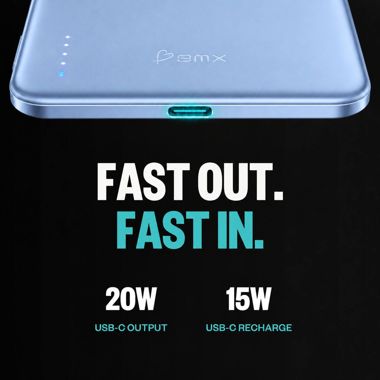 Bemx

FAST OUT. FAST IN.

20W USB-C OUTPUT
15W USB-C RECHARGE