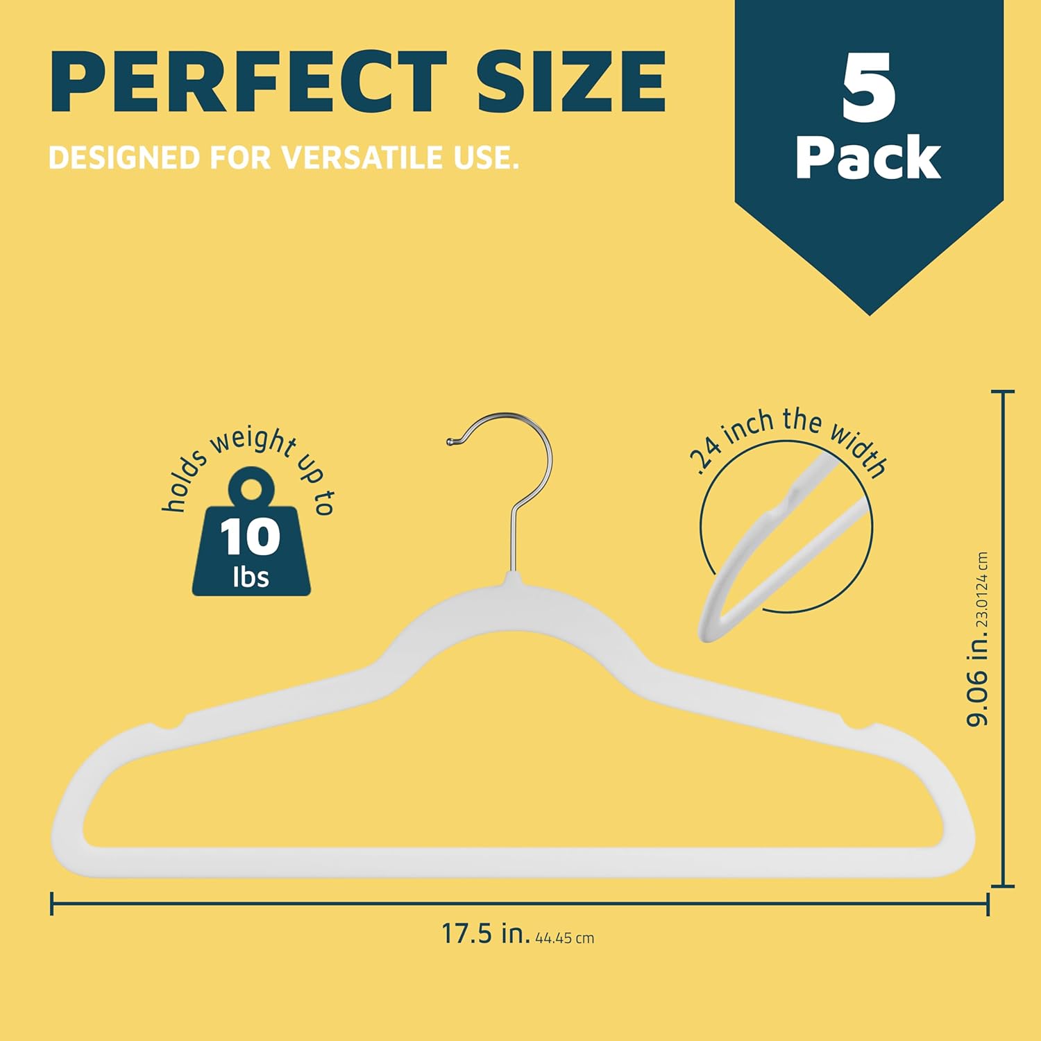 PERFECT SIZE DESIGNED FOR VERSATILE USE. 5 Pack. Holds weight up to 10 lbs. 24 inch the width. 9.06 in. 17.5 in. 44.45 cm. 23.0124 cm.