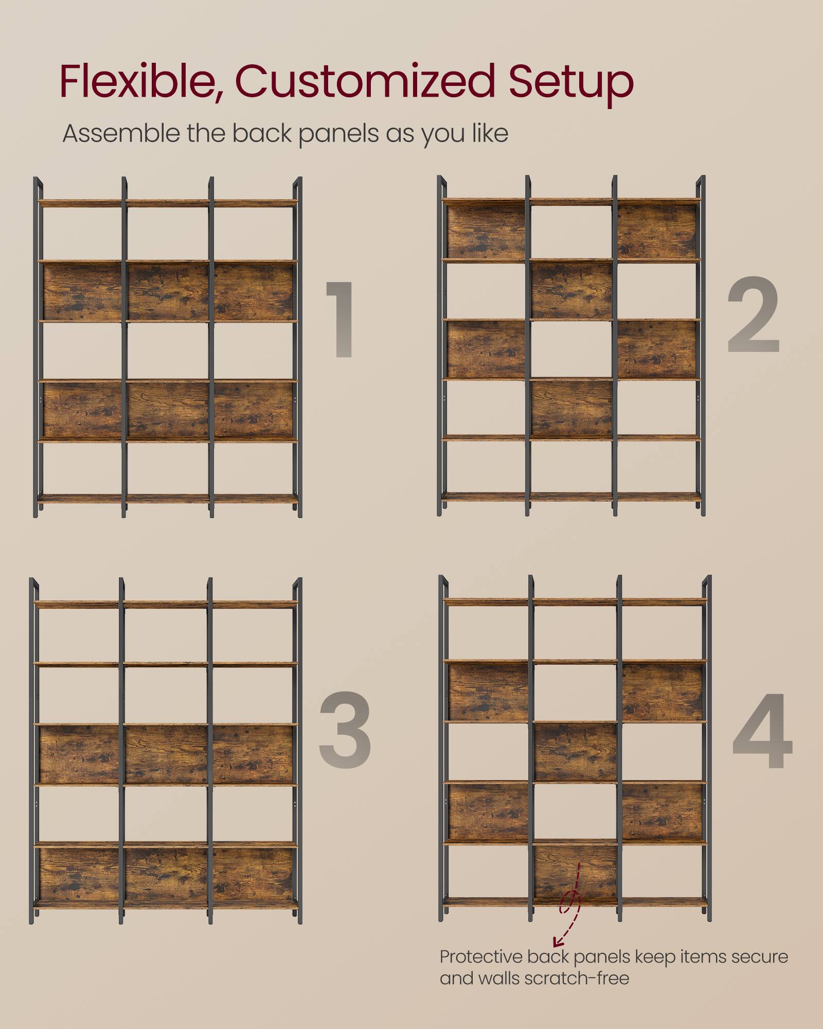 Flexible, Customized Setup  
Assemble the back panels as you like  

1  
2  
3  
4  

Protective back panels keep items secure and walls scratch-free