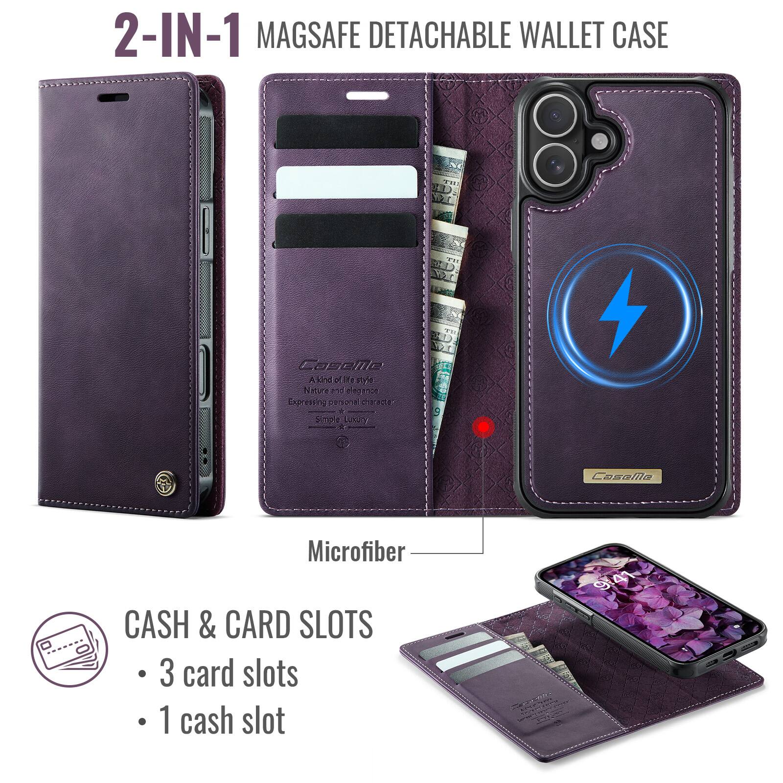 2-IN-1 MAGSAFE DETACHABLE WALLET CASE

A kind of life style Nature and elegance Express personal character

Microfiber CASH & CARD SLOTS
- 3 card slots
- 1 cash slot