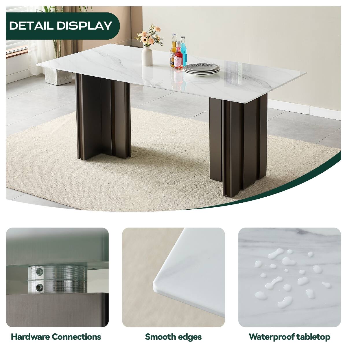 DETAIL DISPLAY

Hardware Connections
Smooth edges
Waterproof tabletop