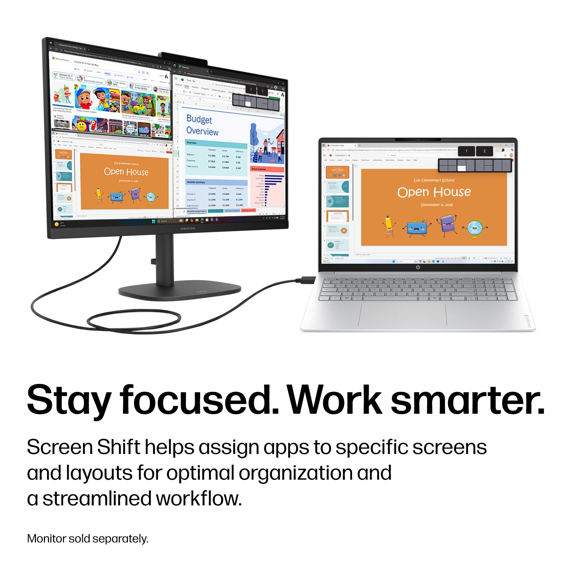 - 1 -  
- a Budget Overview  
- I - Open House I -  
- - - --- -  
- - | - I : : : - - - - | : - - - : - : : - - |  
- d im Lommare putuns Open House Dickente - - - - . d - - . A - . a .  
- - d - - - - - - I - 1  
Stay focused. Work smarter.  
Screen Shift helps assign apps to specific screens and layouts for optimal organization and a streamlined workflow.  
Monitor sold separately.