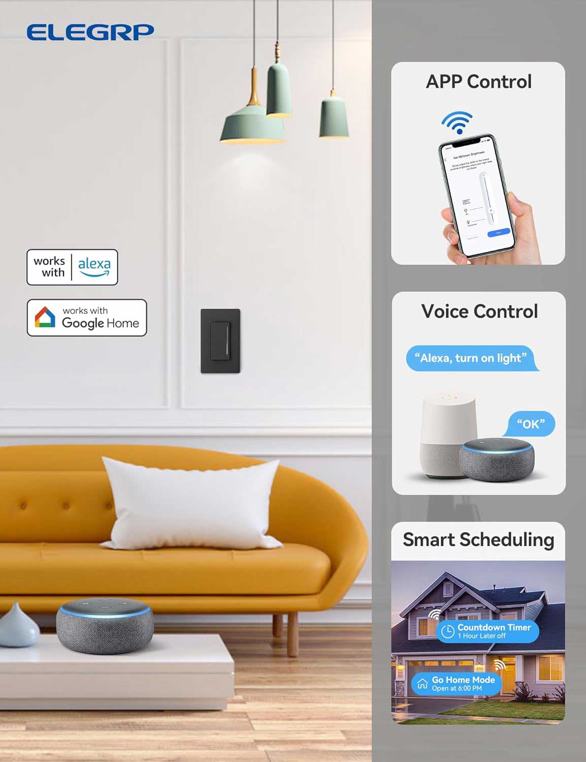 ELEGRP APP Control works with Alexa and Google Home Voice Control. "Alexa, turn on light" "OK" Smart Scheduling Countdown Timer 1 Hour Later off Go Home Mode Open at 6:00 PM.