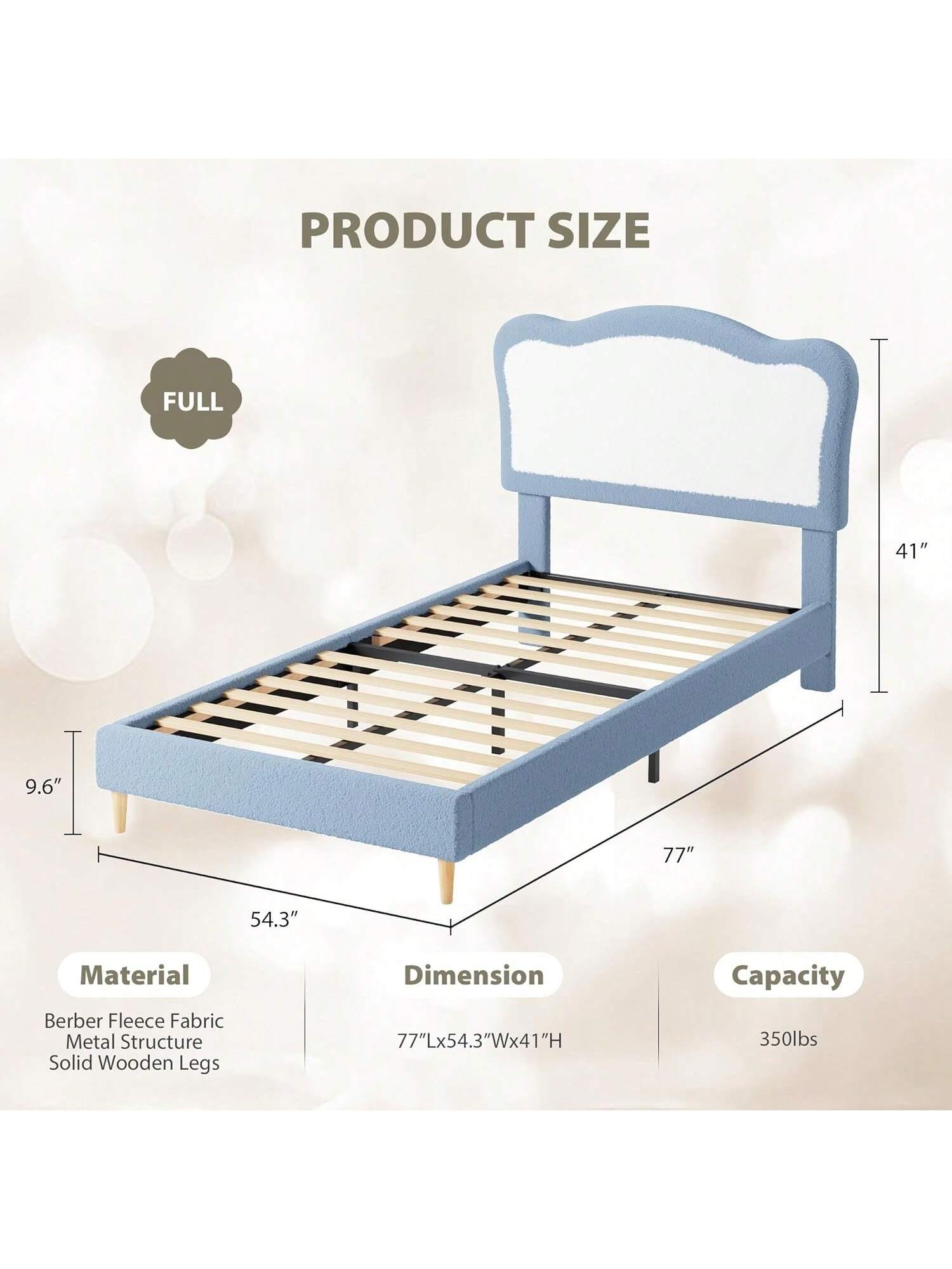 **PRODUCT SIZE**

- **FULL**
  - 41" H
  - 9.6" W
  - 77" L
  - 54.3" W

**Material**
- Berber Fleece Fabric
- Metal Structure
- Solid Wooden Legs

**Dimension**
- 77"L x 54.3"W x 41"H

**Capacity**
- 350lbs