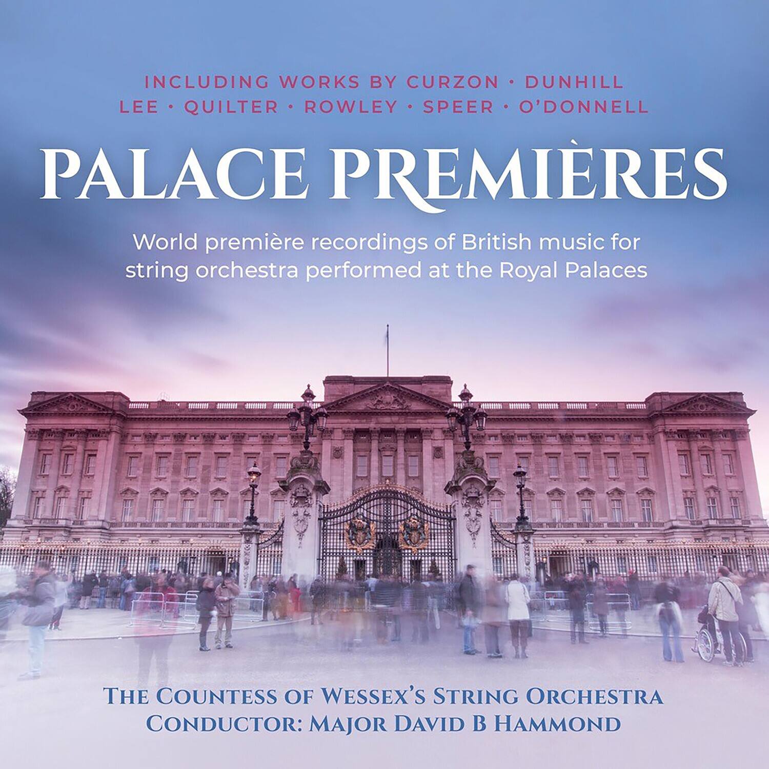 Including works by Curzon, Dunhill, Lee, Quilter, Rowley, Speer, O'Donnell

Palace Premieres

World première recordings of British music for string orchestra performed at the Royal Palaces

The Countess of Wessex's String Orchestra

Conductor: Major David B Hammond