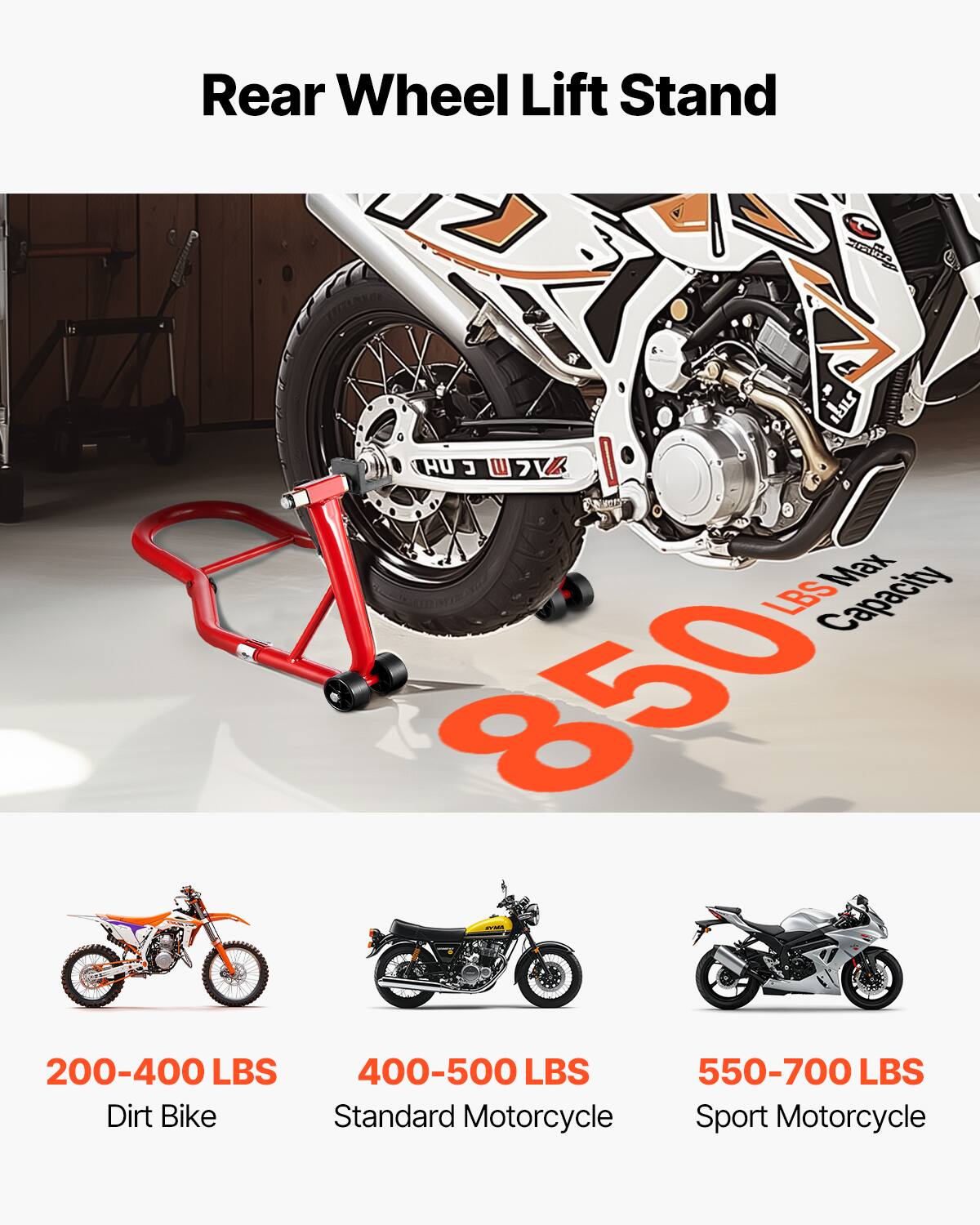 Rear Wheel Lift Stand  
Max Capacity: 850 LBS  
200-400 LBS: Dirt Bike  
400-500 LBS: Standard Motorcycle  
550-700 LBS: Sport Motorcycle
