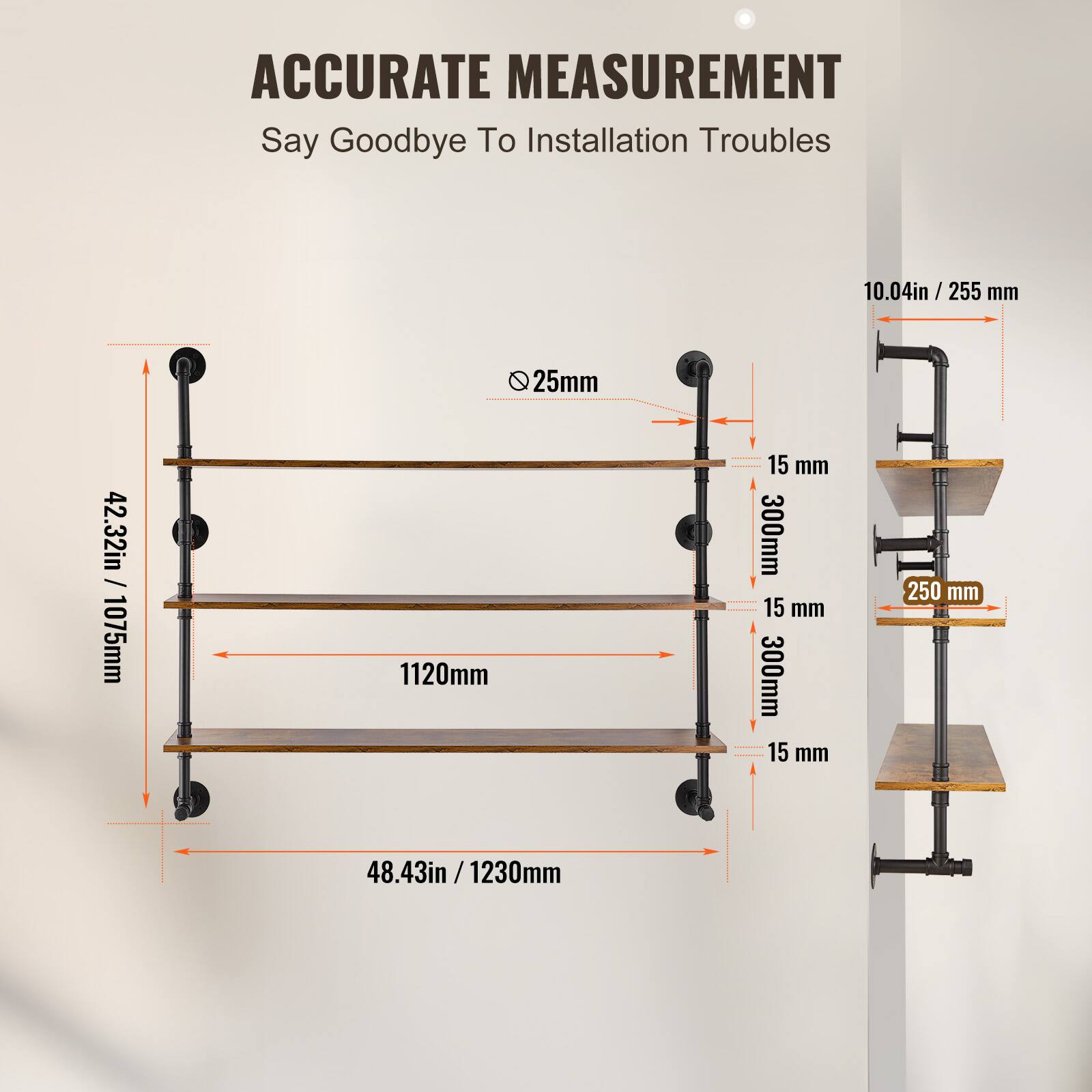 ACCURATE MEASUREMENT  
Say Goodbye To Installation Troubles  

- 10.04in / 255 mm  
- 25mm  
- 42.32in / 1075mm  
- 1120mm  
- 15 mm  
- 300mm  
- 15 mm  
- 300mm  
- 15 mm  
- 250 mm  
- 48.43in / 1230mm
