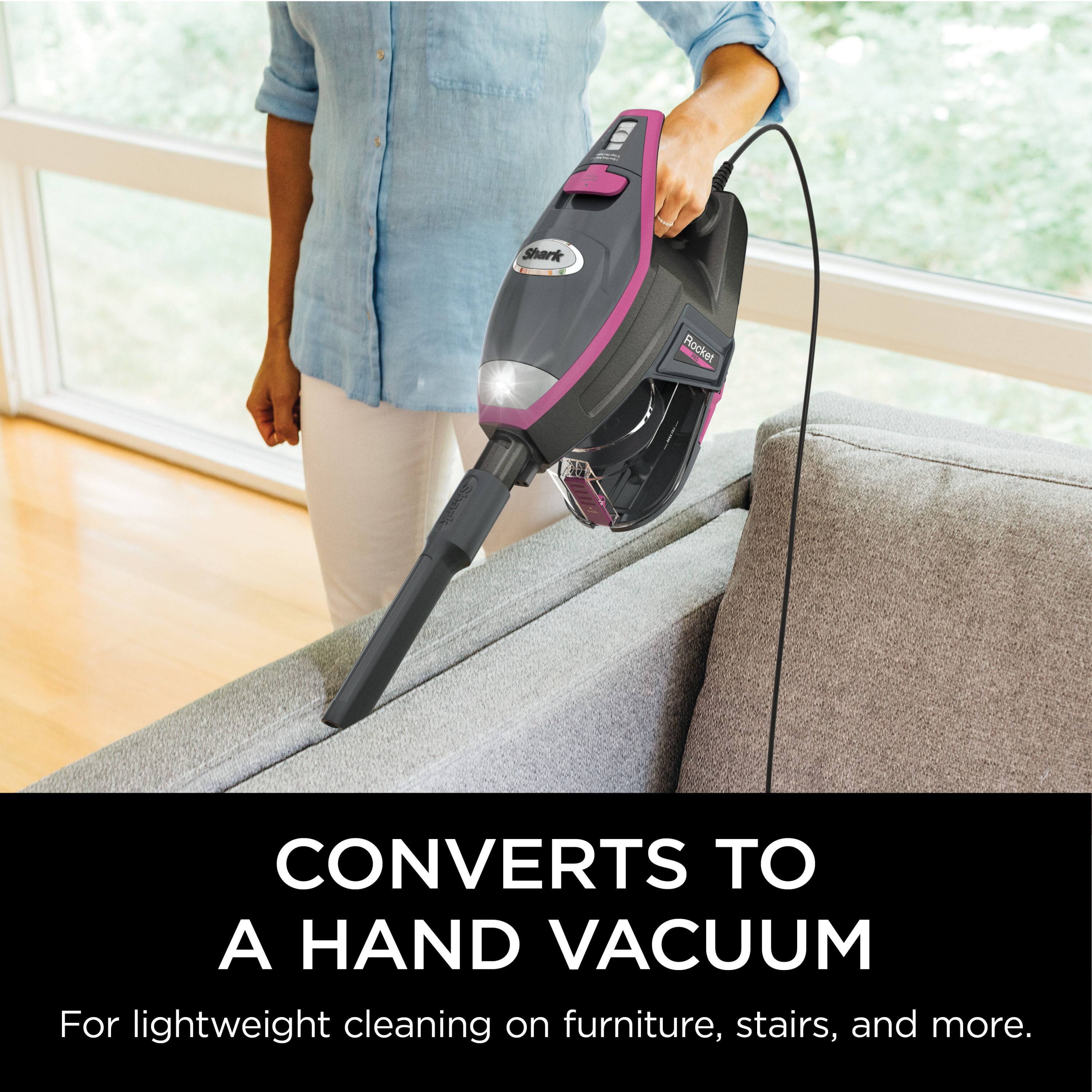 Shark Rocket CONVERTS TO A HAND VACUUM  
For lightweight cleaning on furniture, stairs, and more.