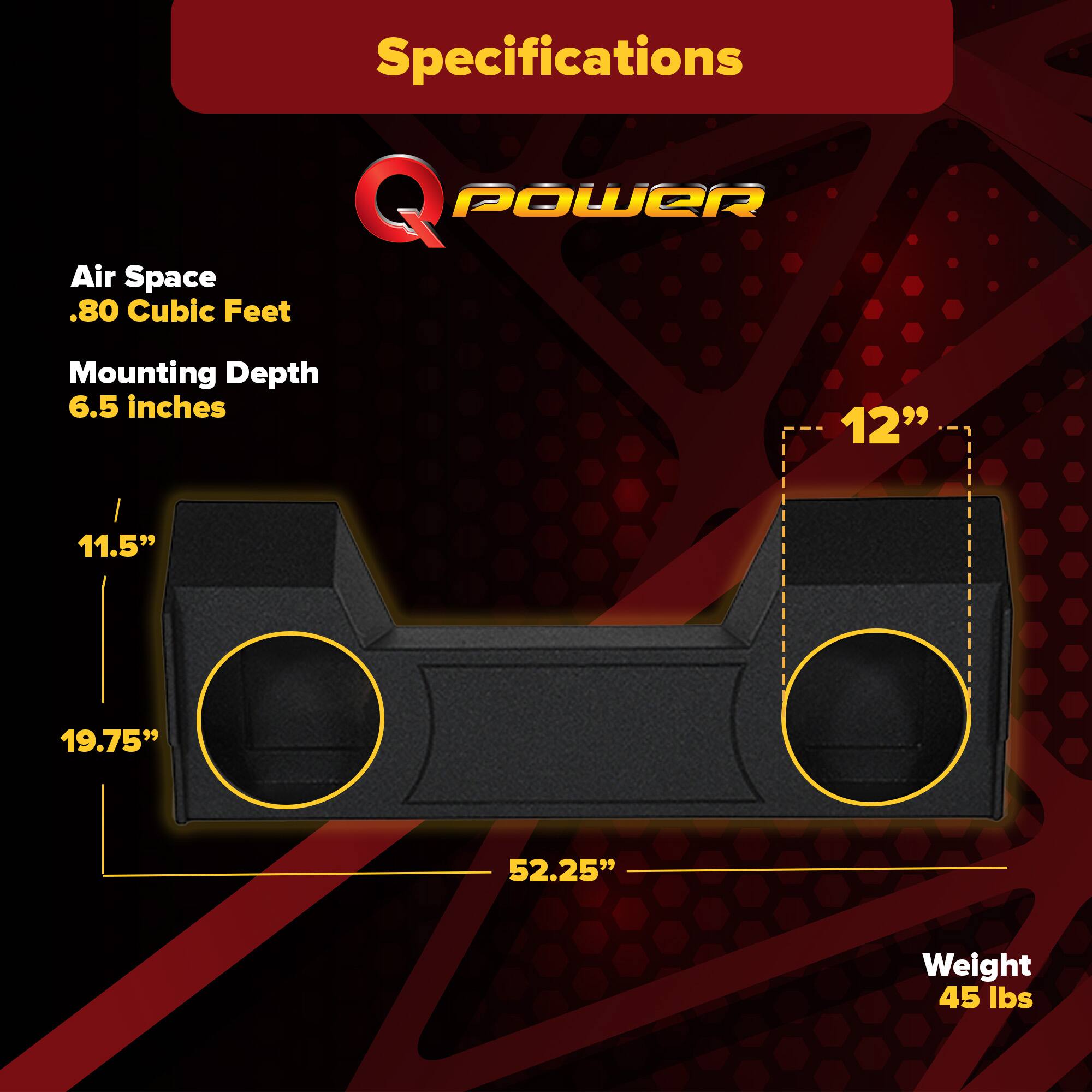 Specifications  
Q POWER  
Air Space: .80 Cubic Feet  
Mounting Depth: 6.5 inches  
Dimensions: 11.5" x 12" x 19.75" x 52.25"  
Weight: 45 lbs