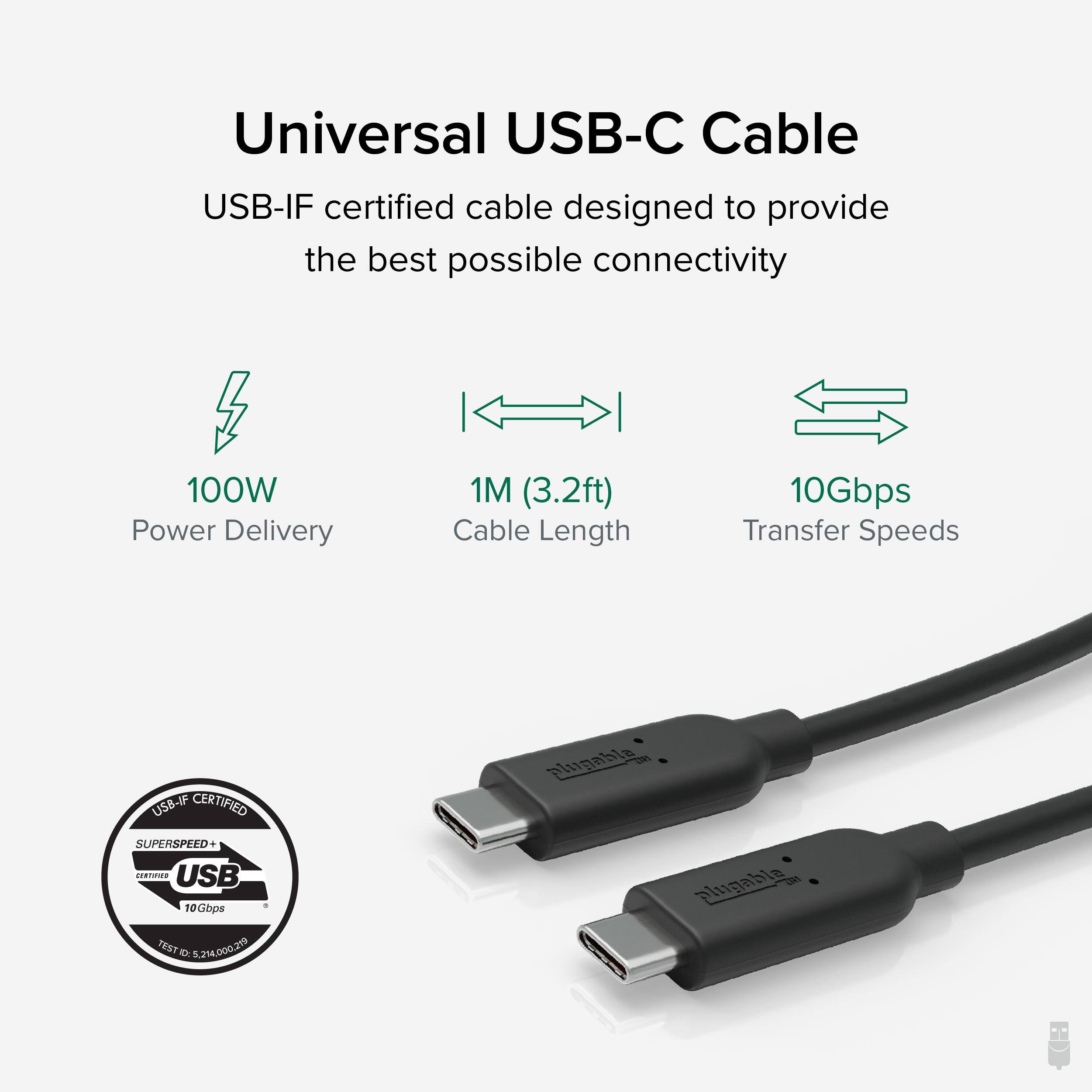 Universal USB-C Cable USB-IF certified cable designed to provide the best possible connectivity 100W Power Delivery 1M (3.2ft) Cable Length 10Gbps Transfer Speeds USB-IF CERTIFIED plugabla SUPERSPEED + USB 10Gbps TEST D 5.21400025