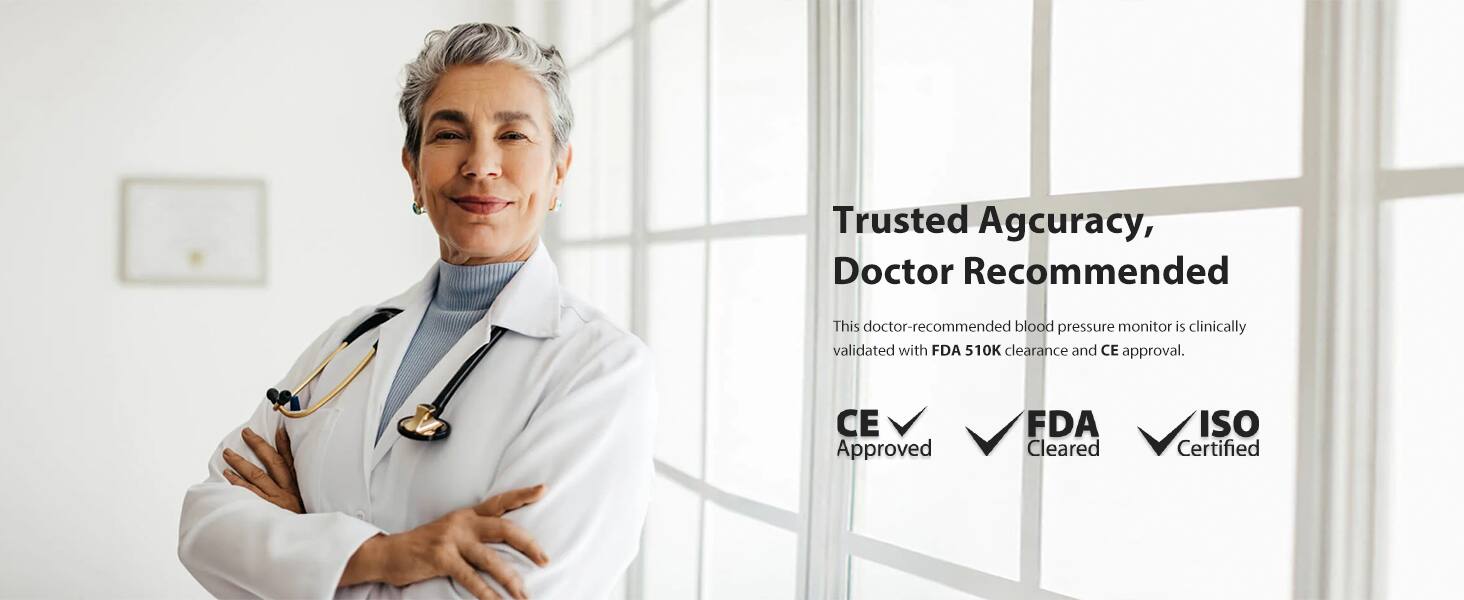 Trusted Accuracy, Doctor Recommended

This doctor-recommended blood pressure monitor is clinically validated with FDA 510K clearance and CE approval.

CE Approved  
FDA Cleared  
ISO Certified