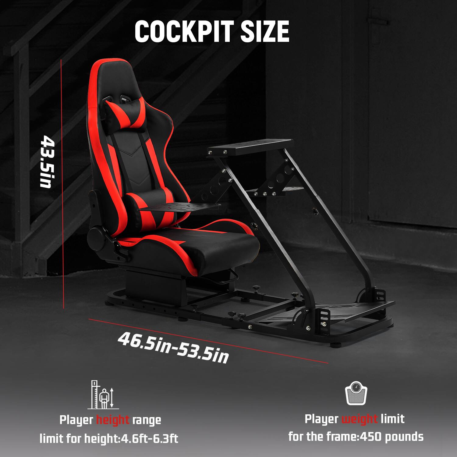 COCKPIT SIZE  
43.5in  
46.5in-53.5in  

Player height range limit for height: 4.6ft-6.3ft  
Player weight limit for the frame: 450 pounds