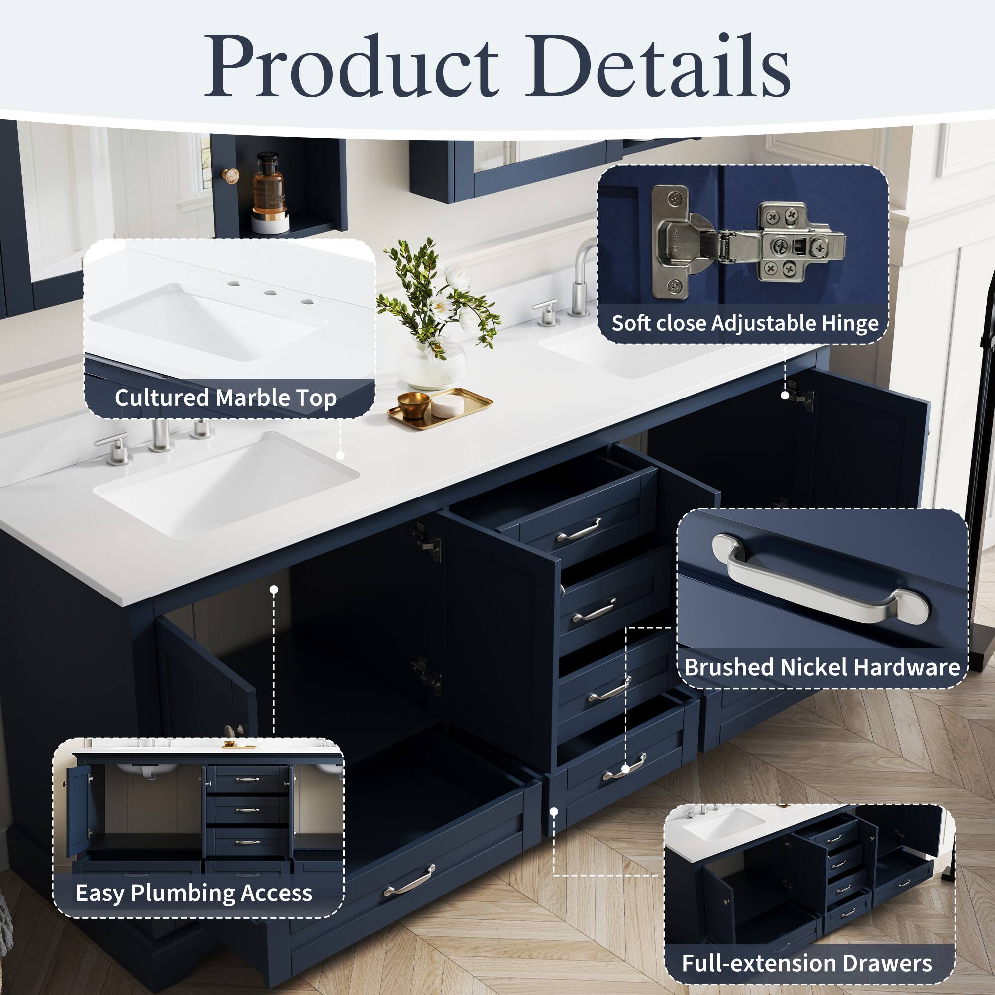 Product Details  
- Soft close Adjustable Hinge  
- Cultured Marble Top  
- Brushed Nickel Hardware  
- Easy Plumbing Access  
- Full-extension Drawers