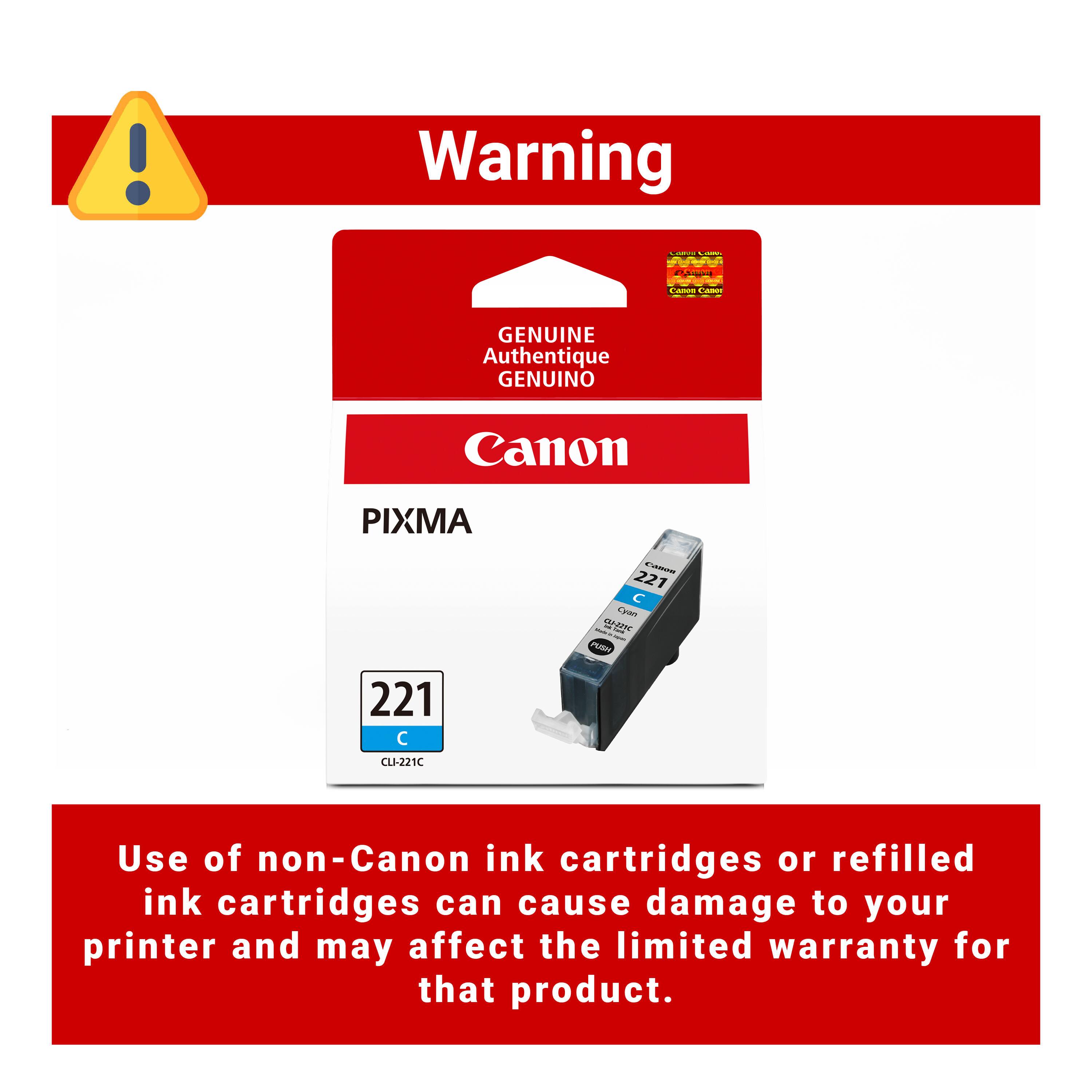 Warning  
COMPANY LIGHT  
PARAS  
Canon Camos  
GENUINE Authentique GENUINO  
Canon  
PIXMA  
221  
CADORI 221 Cyan CU-225C PUSH  
CLI-221C  
Use of non-Canon ink cartridges or refilled ink cartridges can cause damage to your printer and may affect the limited warranty for that product.