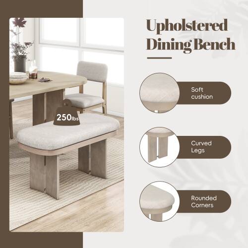 Upholstered Dining Bench  
Soft cushion  
250lbs  
Curved Legs  
Rounded Corners