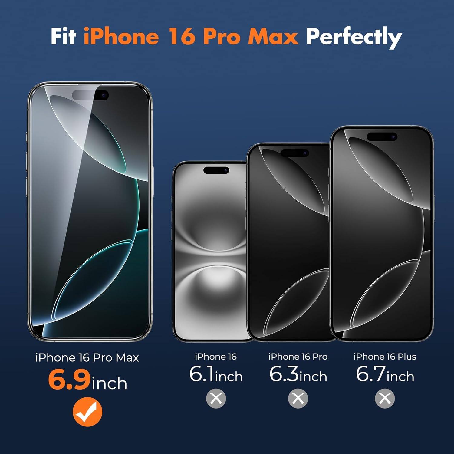 Fit iPhone 16 Pro Max Perfectly

iPhone 16 Pro Max 6.9inch

iPhone 16 iPhone 16 Pro iPhone 16 Plus 6.1inch 6.3inch 6.7inch