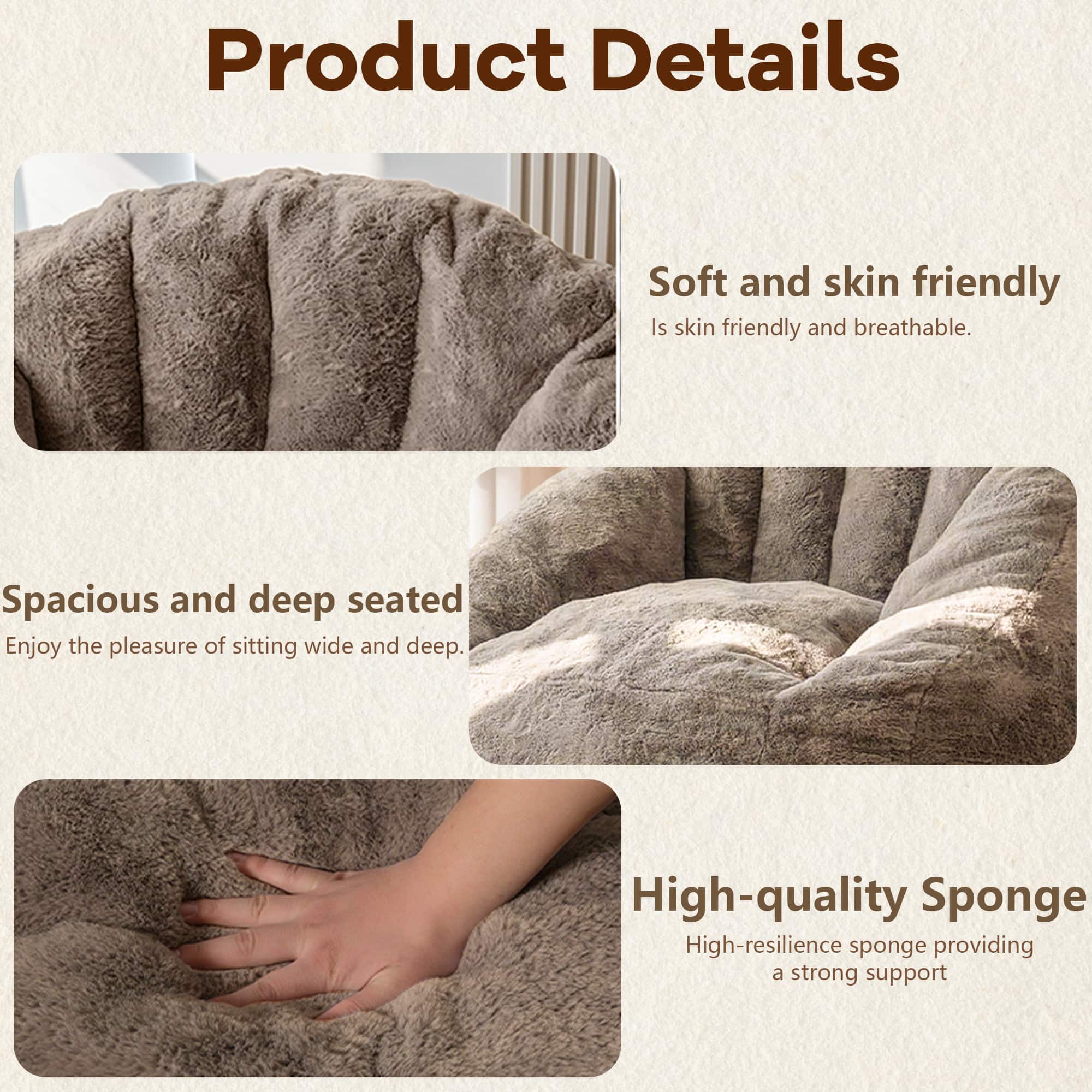 Product Details
- Soft and skin friendly
- Is skin friendly and breathable.
- Spacious and deep seated
- Enjoy the pleasure of sitting wide and deep.
- High-quality Sponge
- High-resilience sponge providing a strong support
