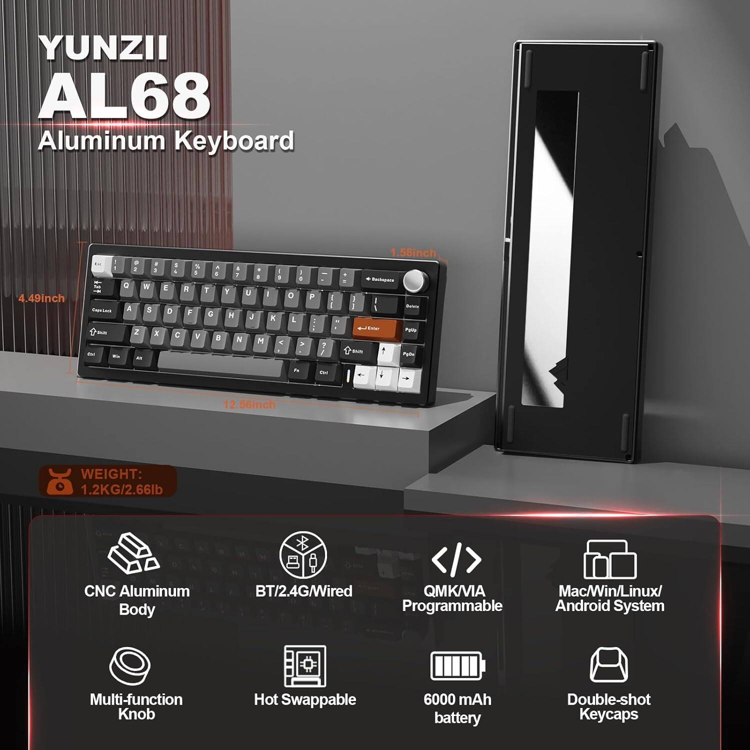 YUNZII AL68 Aluminum Keyboard

- Dimensions: 4.49 inch x 1.58 inch x 1.25 inch
- Weight: 1.2KG/2.66lb
- CNC Aluminum Body
- BT/2.4G/Wired
- QMK/VIA Programmable
- Multi-function Knob
- Hot Swappable
- 6000 mAh battery
- Double-shot Keycaps
- Compatible with Mac/Win/Linux/Android System